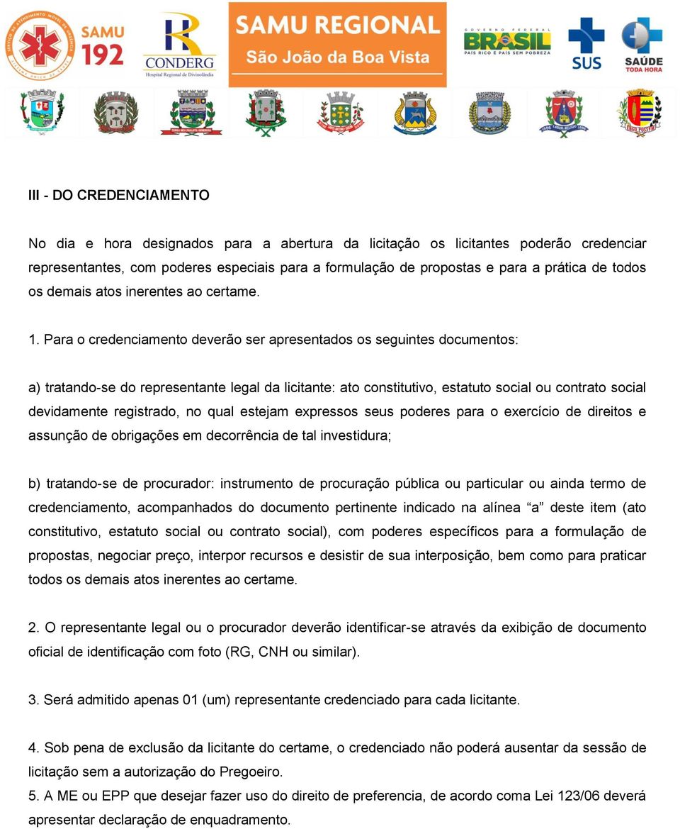 Para o credenciamento deverão ser apresentados os seguintes documentos: a) tratando-se do representante legal da licitante: ato constitutivo, estatuto social ou contrato social devidamente