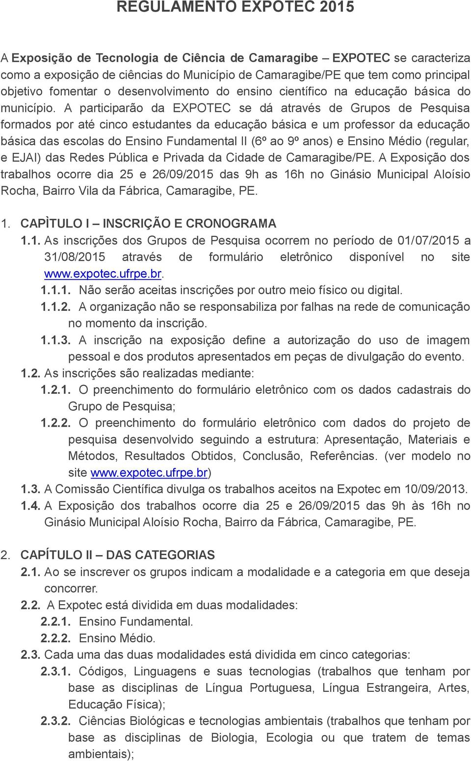 A participarão da EXPOTEC se dá através de Grupos de Pesquisa formados por até cinco estudantes da educação básica e um professor da educação básica das escolas do Ensino Fundamental II (6º ao 9º