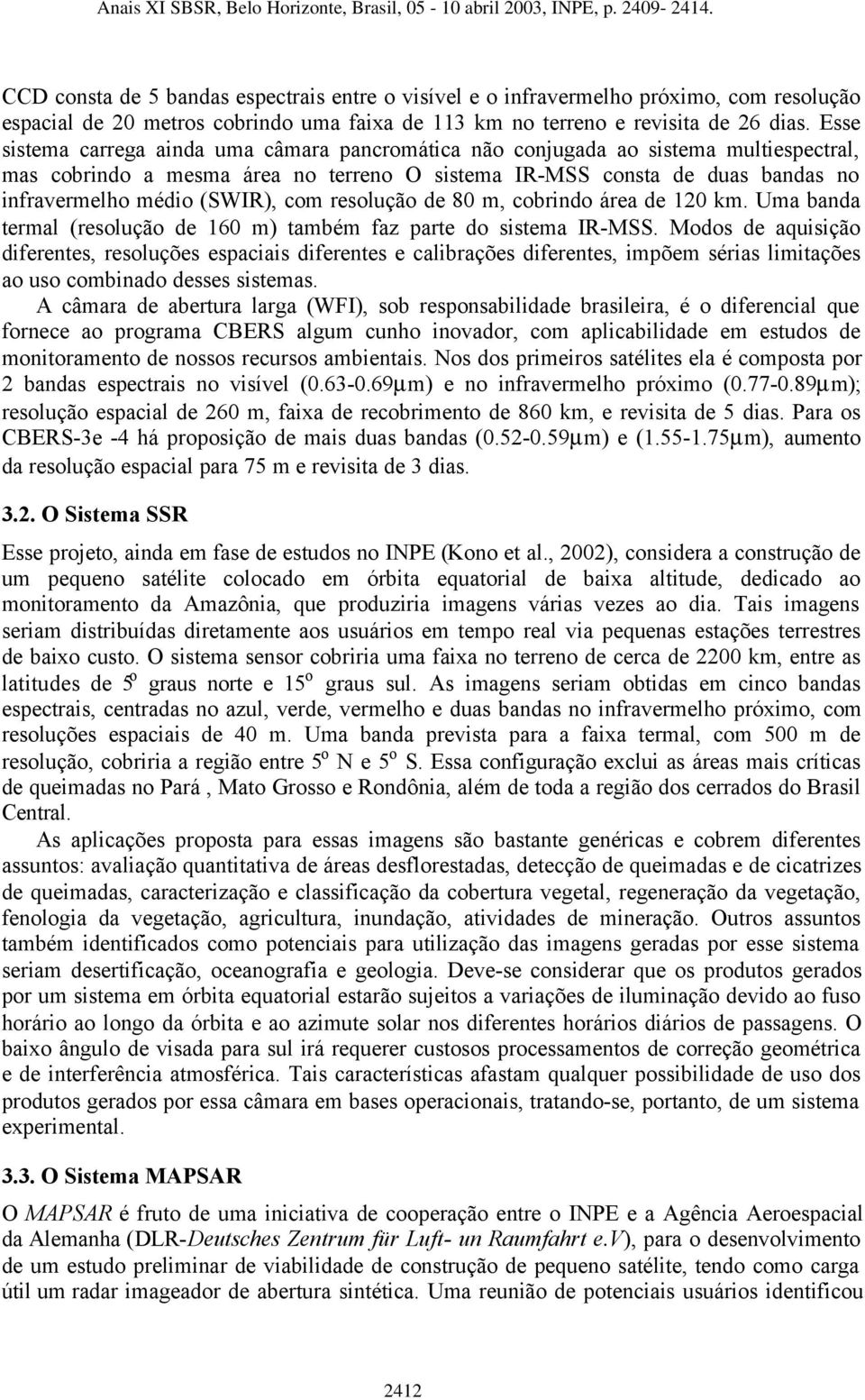 com resolução de 80 m, cobrindo área de 120 km. Uma banda termal (resolução de 160 m) também faz parte do sistema IR-MSS.