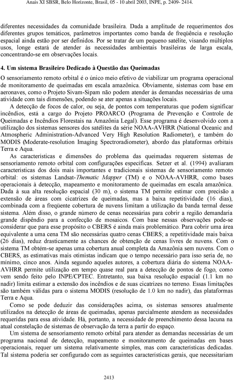 Por se tratar de um pequeno satélite, visando múltiplos usos, longe estará de atender às necessidades ambientais brasileiras de larga escala, concentrando-se em observações locais. 4.