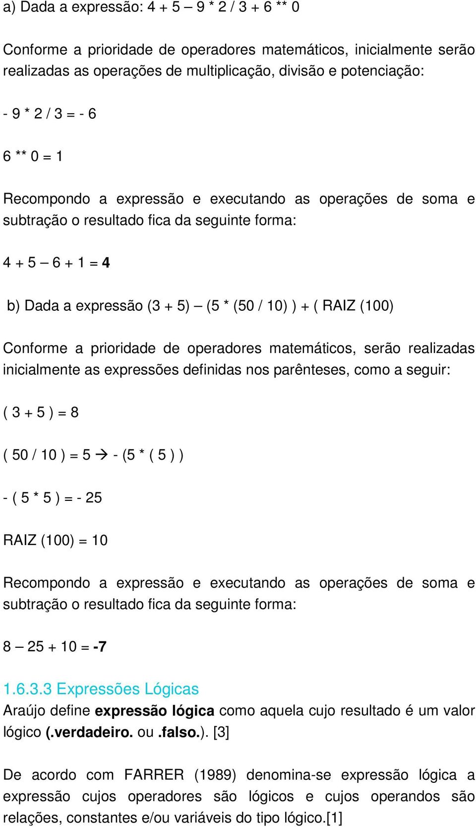 a prioridade de operadores matemáticos, serão realizadas inicialmente as expressões definidas nos parênteses, como a seguir: ( 3 + 5 ) = 8 ( 50 / 10 ) = 5 - (5 * ( 5 ) ) - ( 5 * 5 ) = - 25 RAIZ (100)