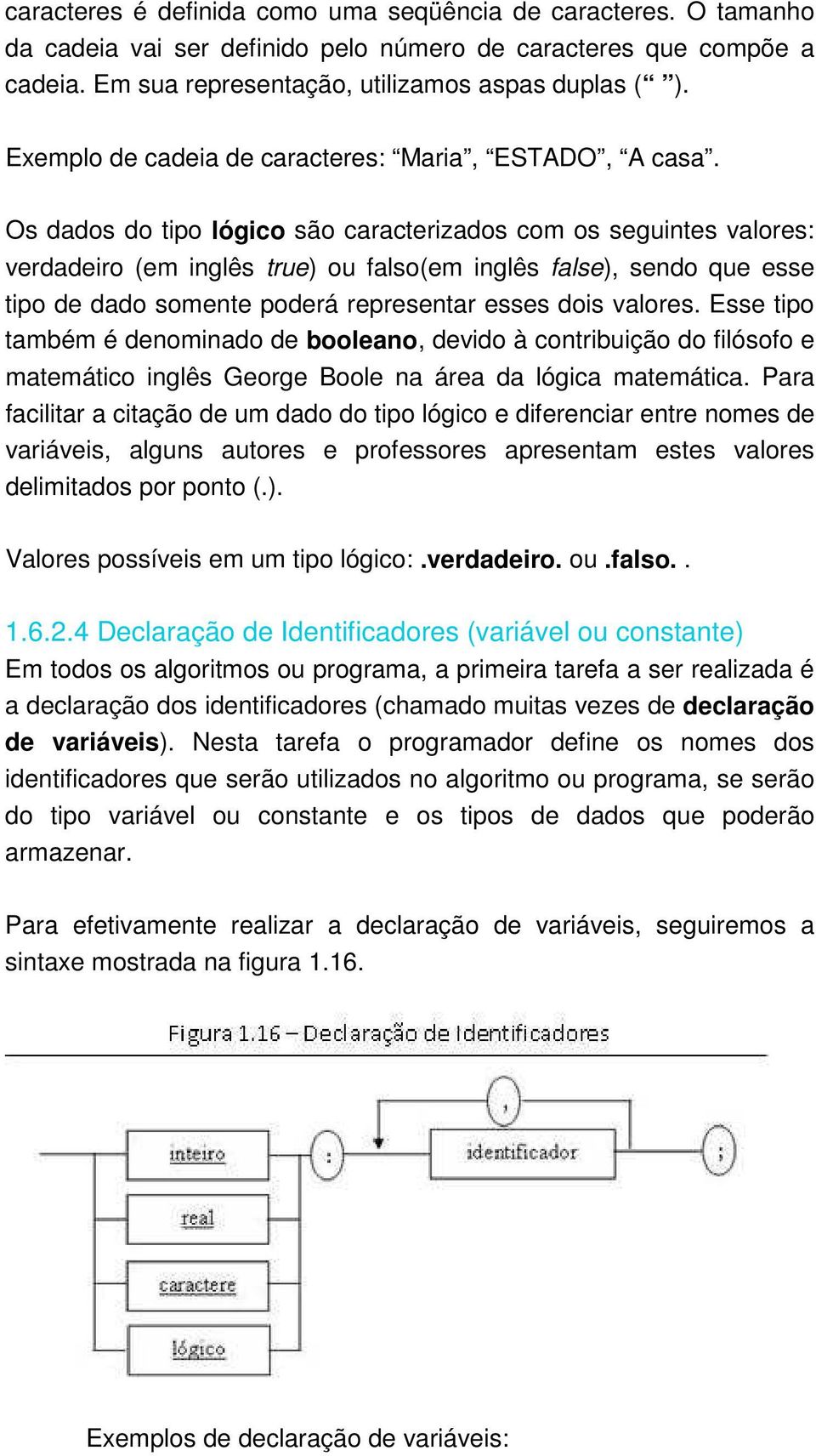 Os dados do tipo lógico são caracterizados com os seguintes valores: verdadeiro (em inglês true) ou falso(em inglês false), sendo que esse tipo de dado somente poderá representar esses dois valores.