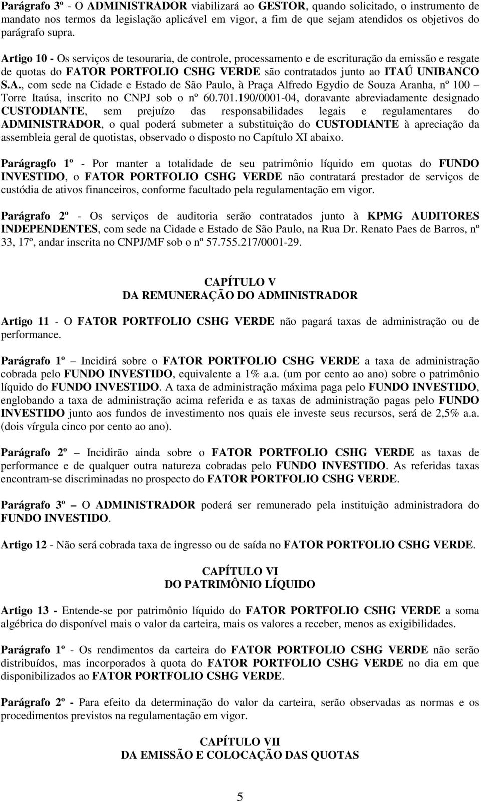 701.190/0001-04, doravante abreviadamente designado CUSTODIANTE, sem prejuízo das responsabilidades legais e regulamentares do ADMINISTRADOR, o qual poderá submeter a substituição do CUSTODIANTE à