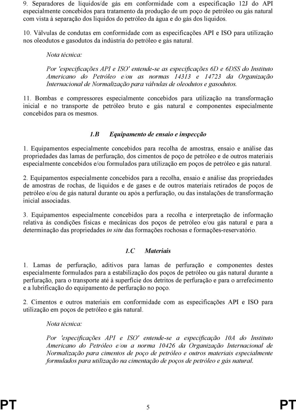 Válvulas de condutas em conformidade com as especificações API e ISO para utilização nos oleodutos e gasodutos da indústria do petróleo e gás natural.