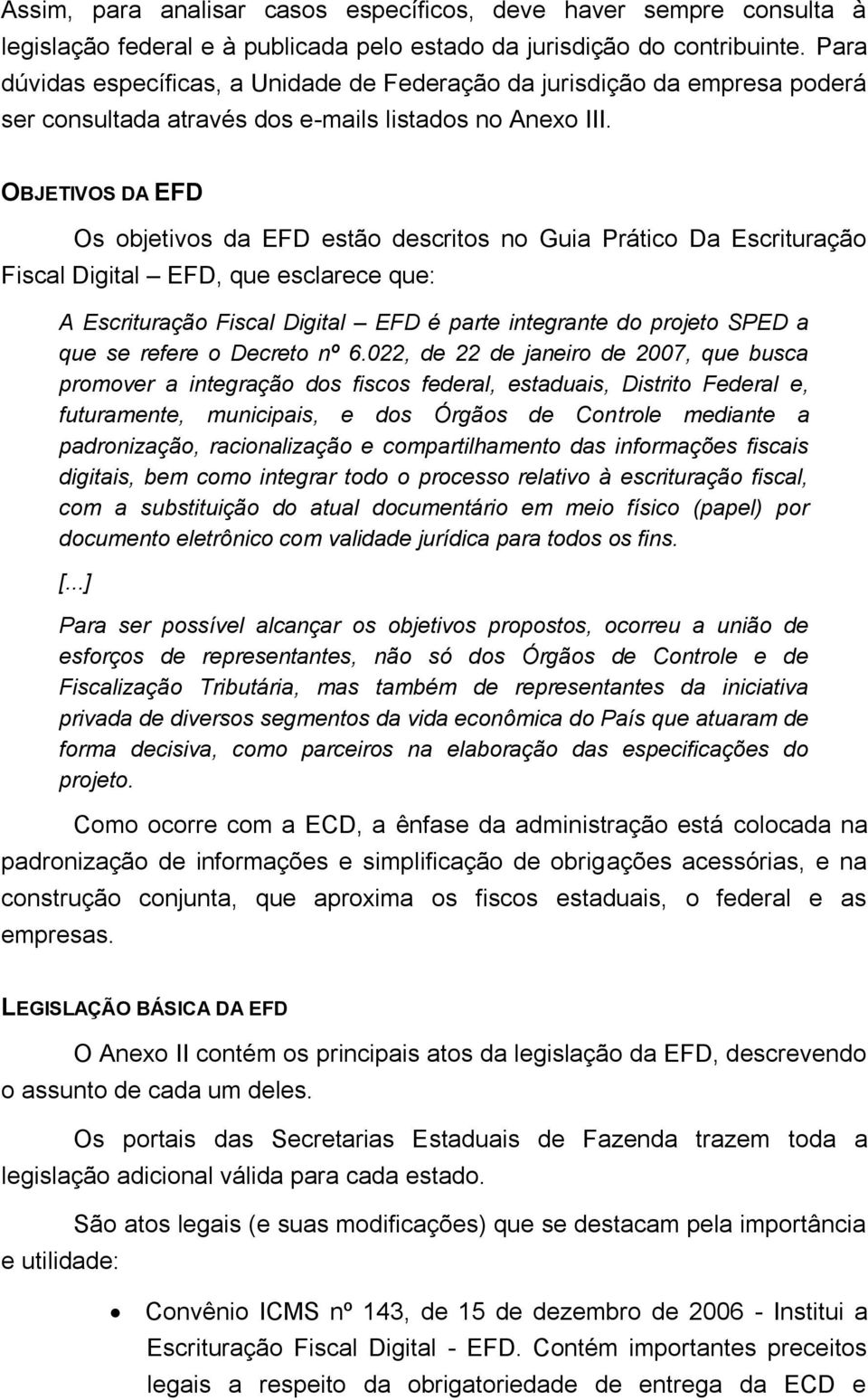 OBJETIVOS DA EFD Os objetivos da EFD estão descritos no Guia Prático Da Escrituração Fiscal Digital EFD, que esclarece que: A Escrituração Fiscal Digital EFD é parte integrante do projeto SPED a que