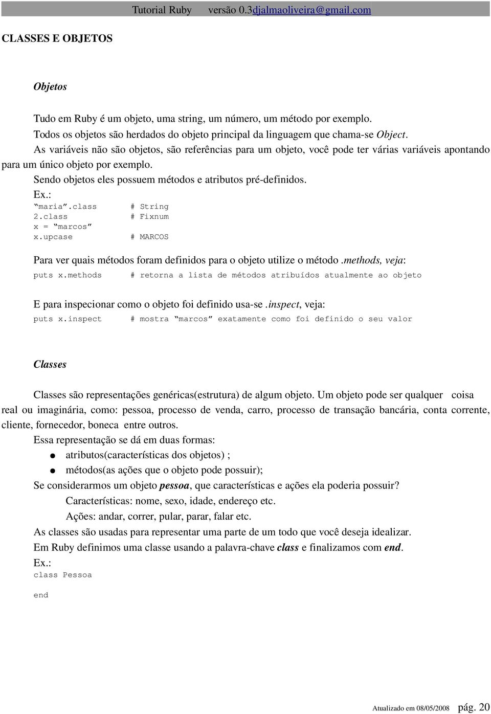 maria.class 2.class x = marcos x.upcase # String # Fixnum # MARCOS Para ver quais métodos foram definidos para o objeto utilize o método.methods, veja: puts x.