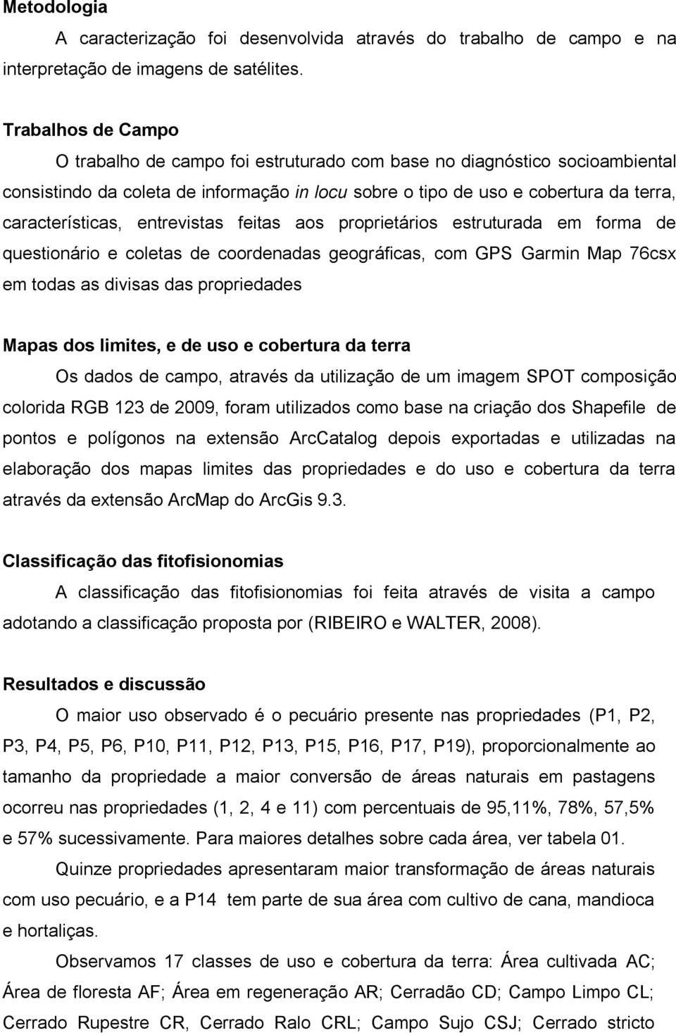 entrevistas feitas aos proprietários estruturada em forma de questionário e coletas de coordenadas geográficas, com GPS Garmin Map 76csx em todas as divisas das propriedades Mapas dos limites, e de