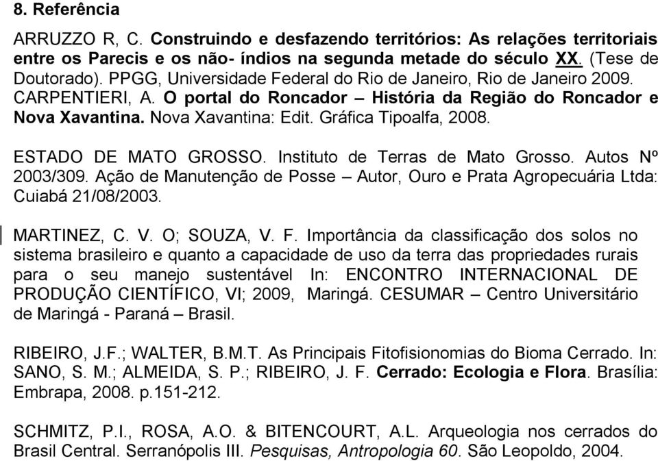 ESTADO DE MATO GROSSO. Instituto de Terras de Mato Grosso. Autos Nº 2003/309. Ação de Manutenção de Posse Autor, Ouro e Prata Agropecuária Ltda: Cuiabá 21/08/2003. MARTINEZ, C. V. O; SOUZA, V. F.