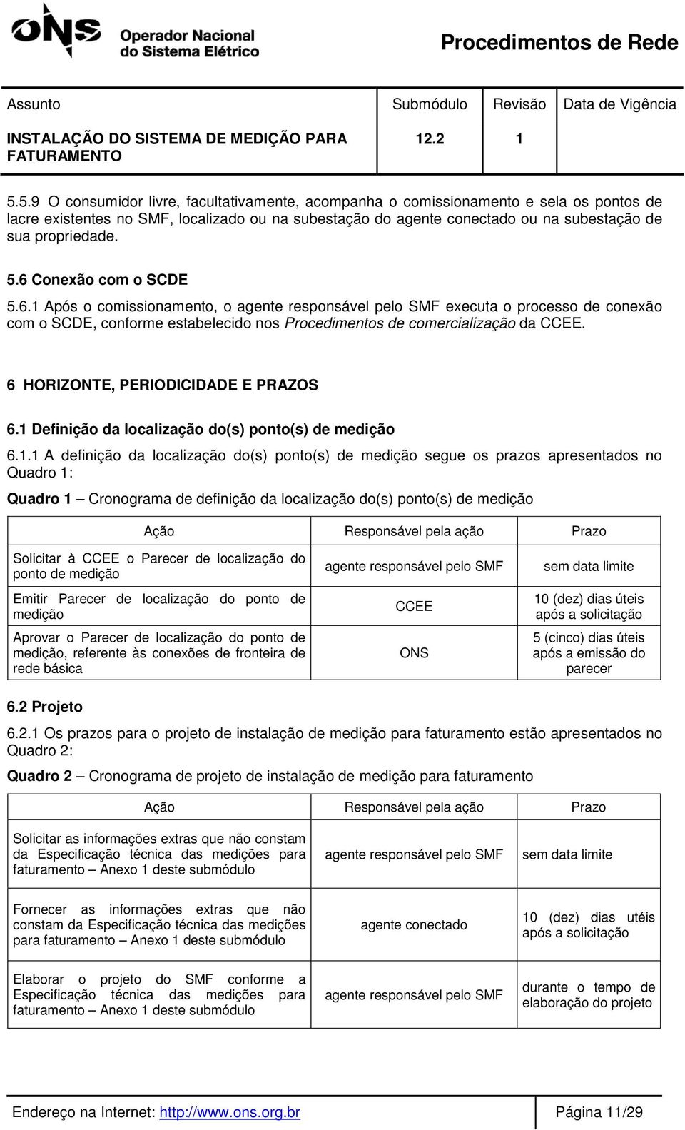 5.6 Conexão com o SCDE 5.6. Após o comissionamento, o agente responsável pelo SMF executa o processo de conexão com o SCDE, conforme estabelecido nos Procedimentos de comercialização da CCEE.