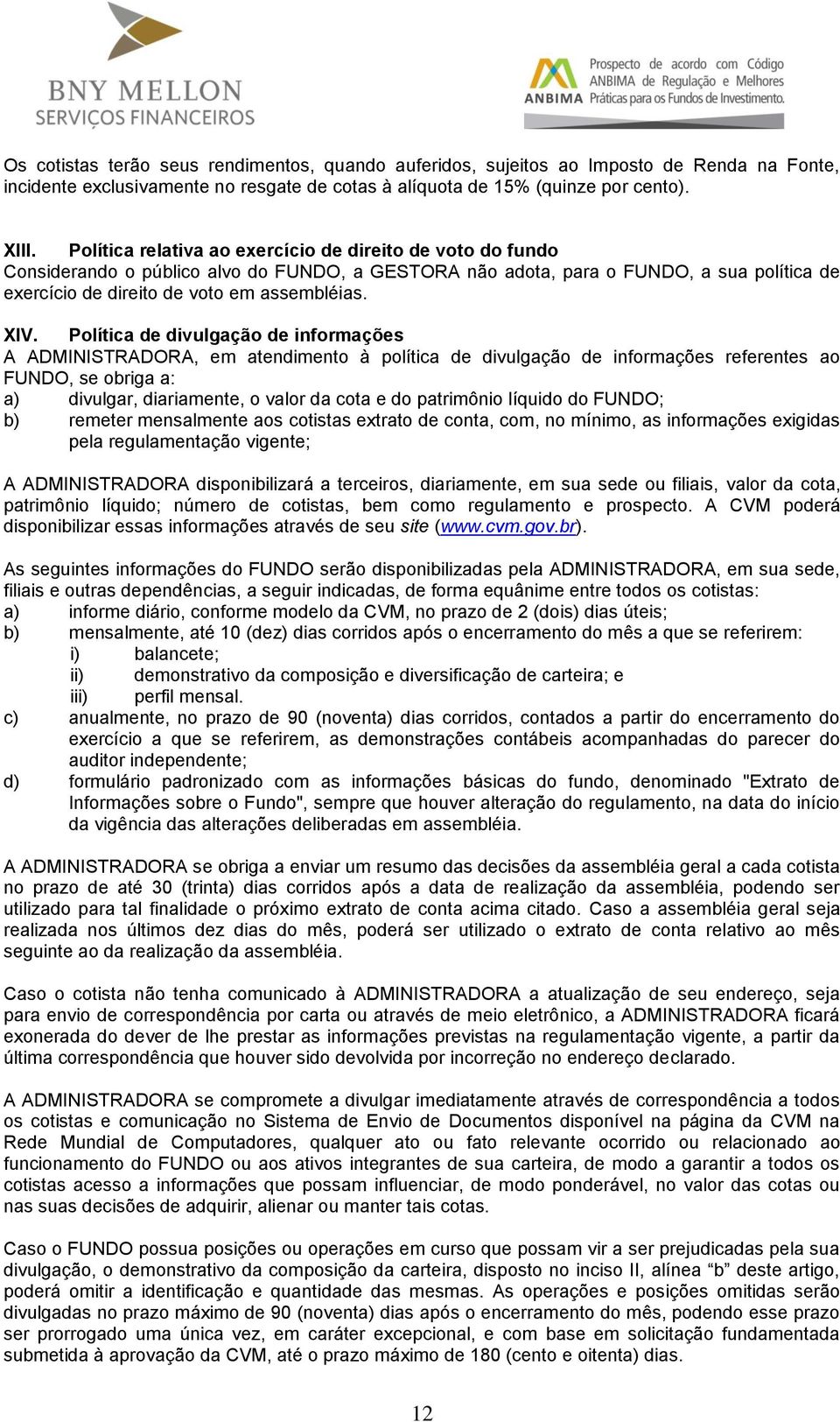 Política de divulgação de informações A ADMINISTRADORA, em atendimento à política de divulgação de informações referentes ao FUNDO, se obriga a: a) divulgar, diariamente, o valor da cota e do