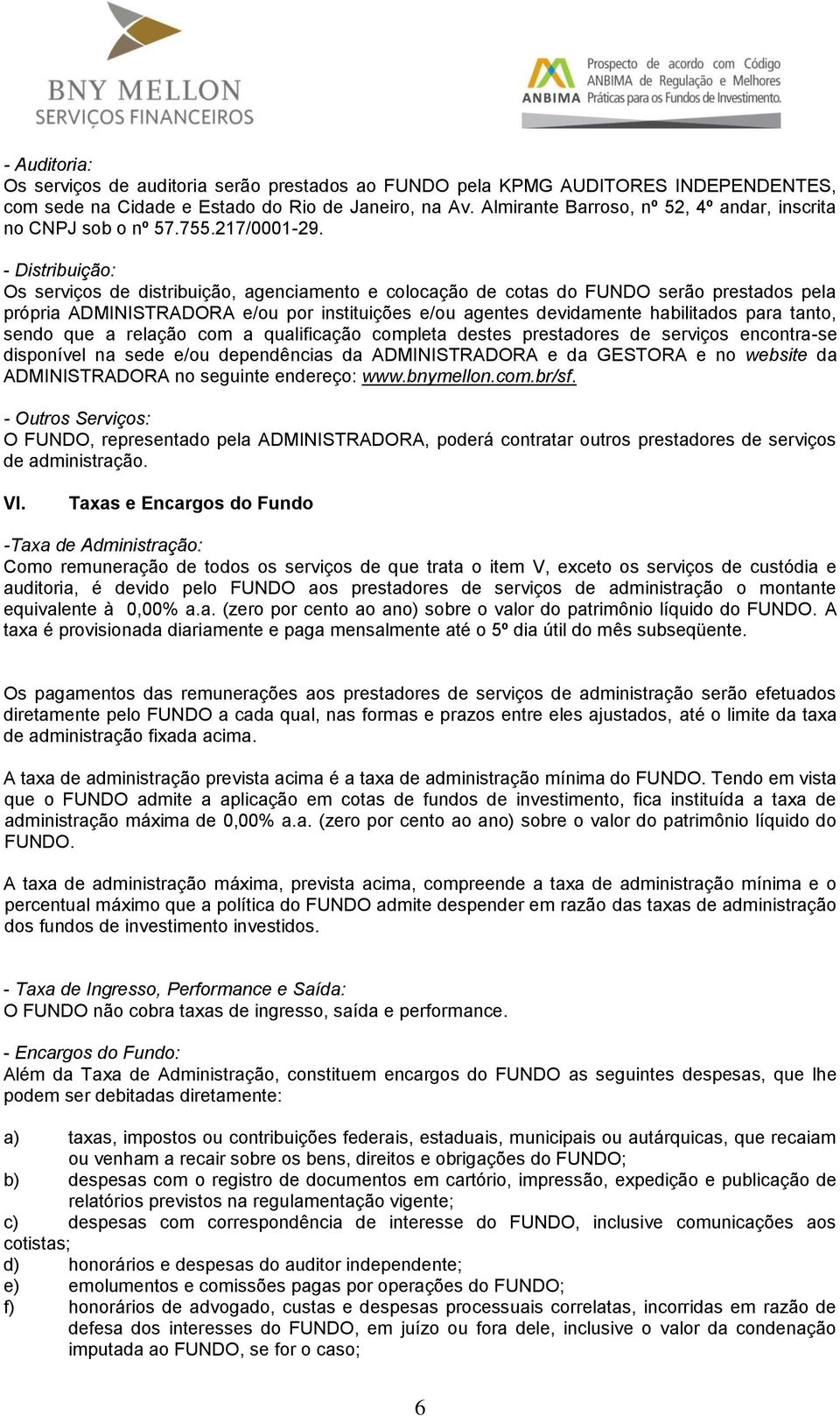 - Distribuição: Os serviços de distribuição, agenciamento e colocação de cotas do FUNDO serão prestados pela própria ADMINISTRADORA e/ou por instituições e/ou agentes devidamente habilitados para