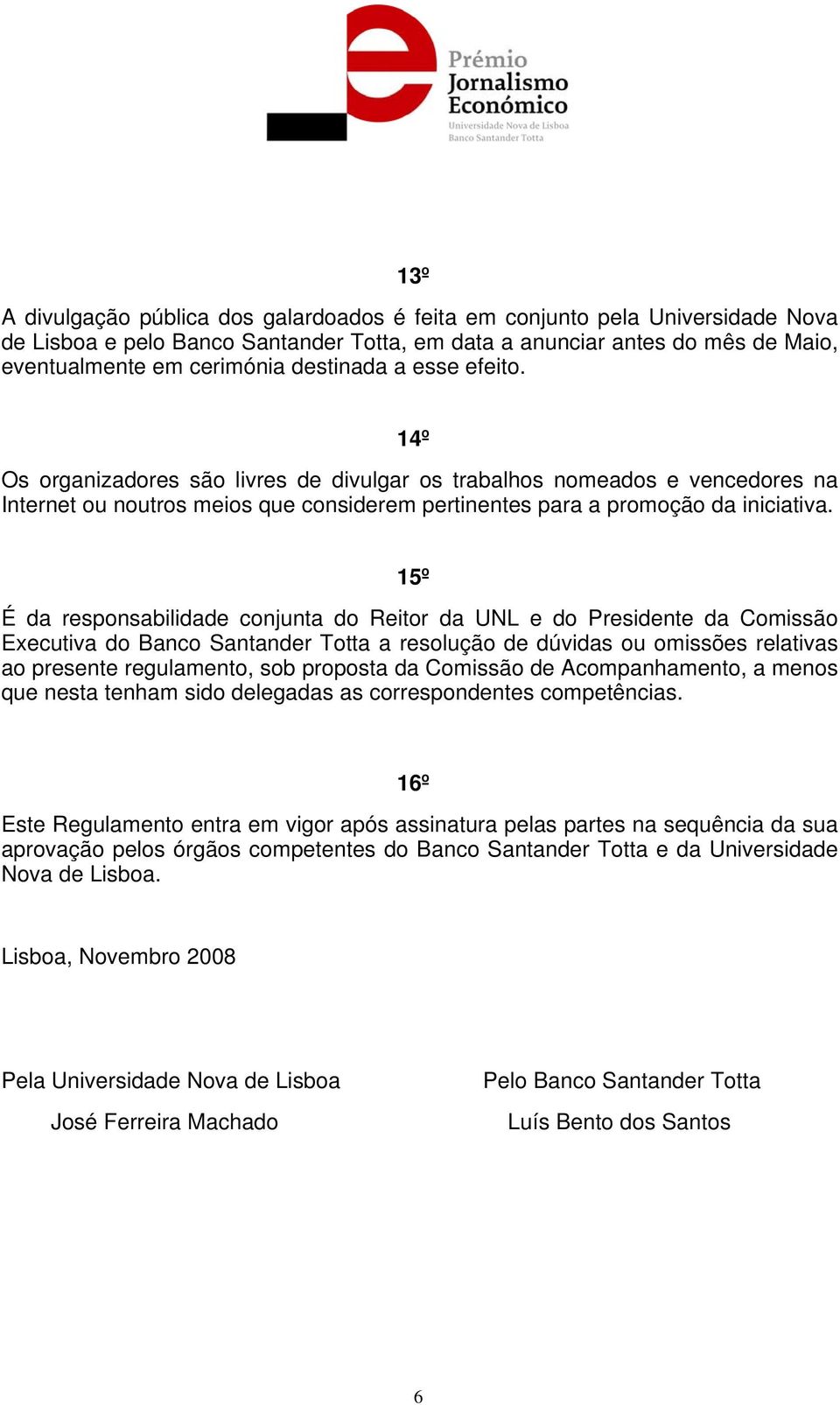 15º É da responsabilidade conjunta do Reitor da UNL e do Presidente da Comissão Executiva do Banco Santander Totta a resolução de dúvidas ou omissões relativas ao presente regulamento, sob proposta