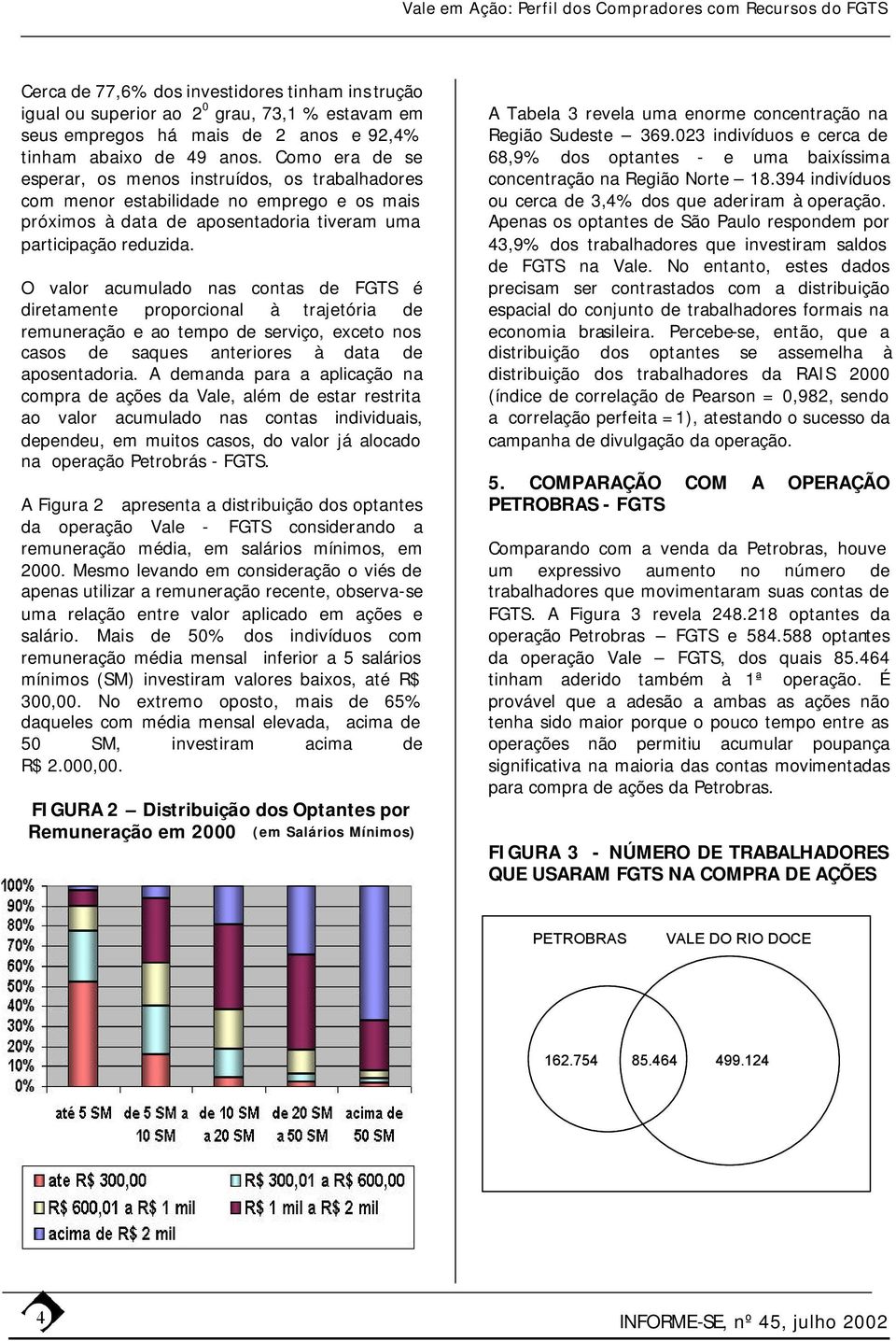 O valor acumulado nas contas de FGTS é diretamente proporcional à trajetória de remuneração e ao tempo de serviço, exceto nos casos de saques anteriores à data de aposentadoria.