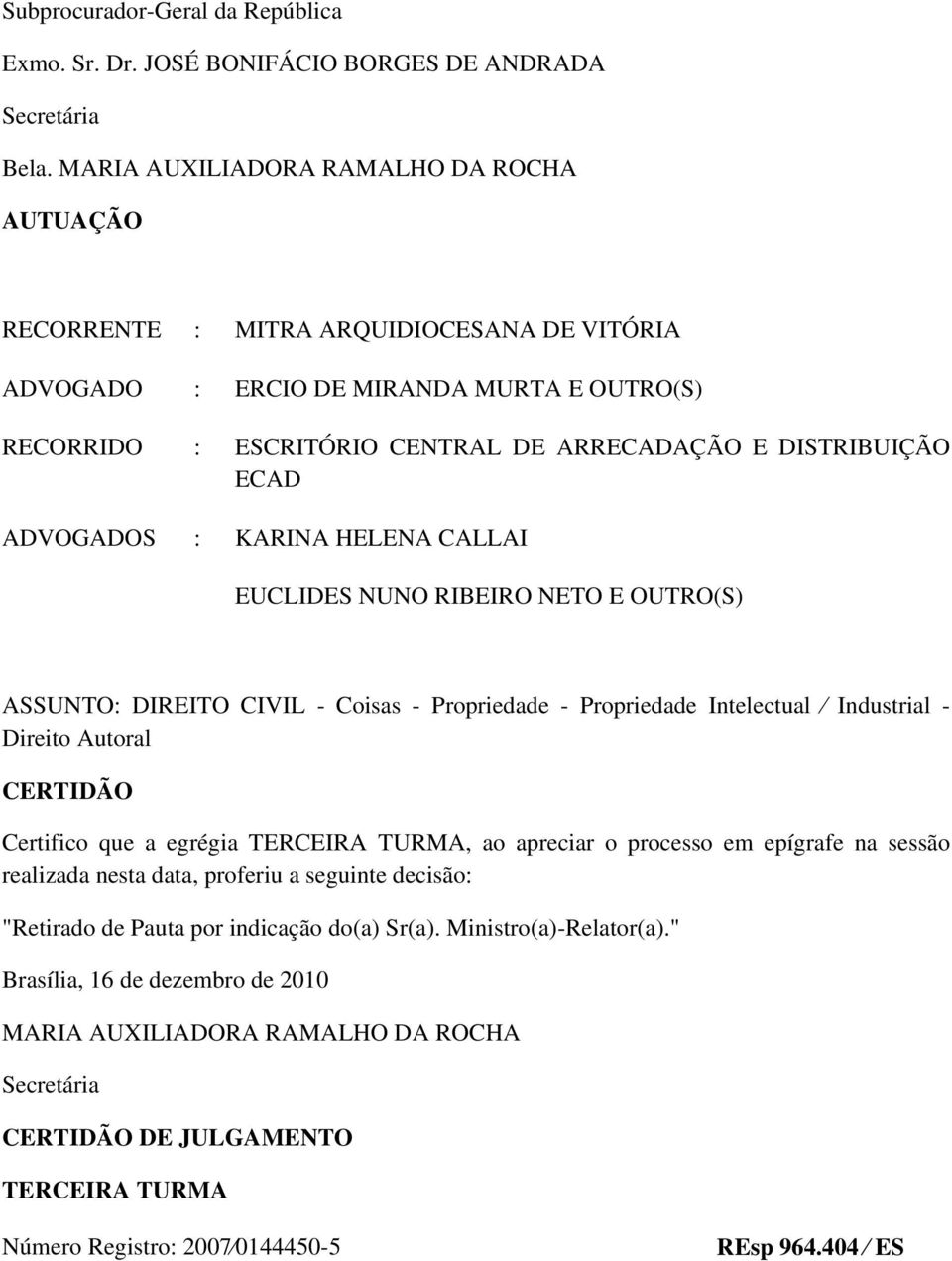 ADVOGADOS : KARINA HELENA CALLAI EUCLIDES NUNO RIBEIRO NETO E OUTRO(S) ASSUNTO: DIREITO CIVIL - Coisas - Propriedade - Propriedade Intelectual Industrial - Direito Autoral CERTIDÃO Certifico que a