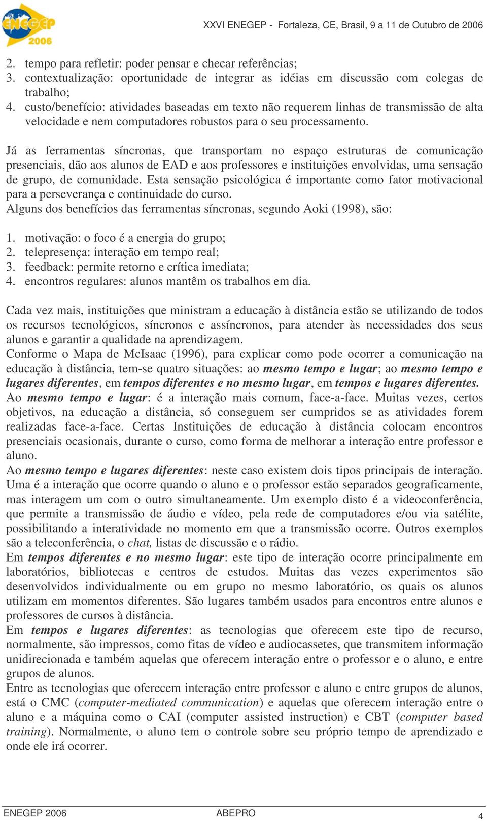 Já as ferramentas síncronas, que transportam no espaço estruturas de comunicação presenciais, dão aos alunos de EAD e aos professores e instituições envolvidas, uma sensação de grupo, de comunidade.