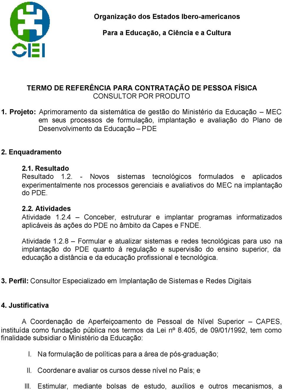 Resultado Resultado 1.2. - Novos sistemas tecnológicos formulados e aplicados experimentalmente nos processos gerenciais e avaliativos do MEC na implantação do PDE. 2.2. Atividades Atividade 1.2.4 Conceber, estruturar e implantar programas informatizados aplicáveis às ações do PDE no âmbito da Capes e FNDE.