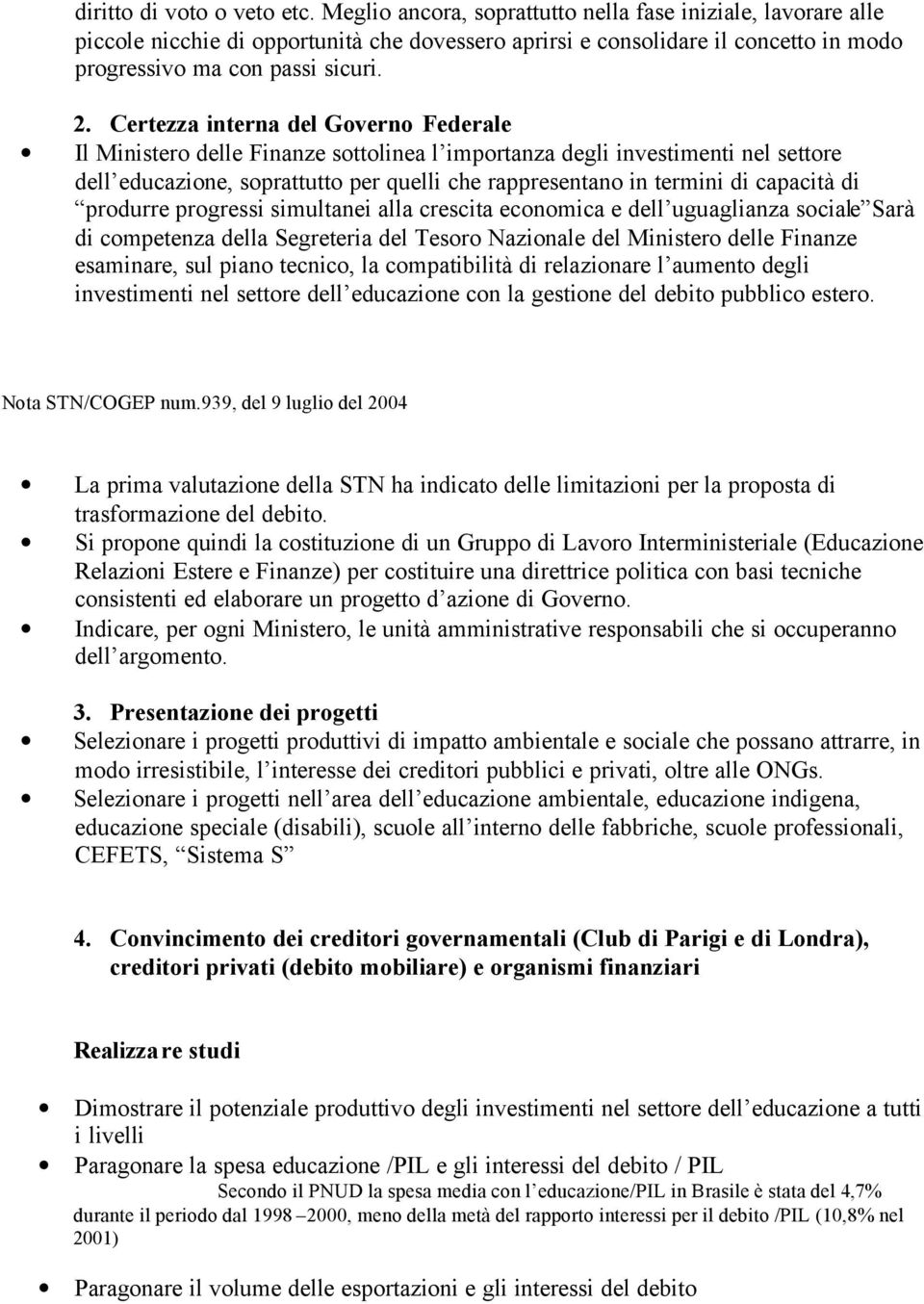 Certezza interna del Governo Federale Il Ministero delle Finanze sottolinea l importanza degli investimenti nel settore dell educazione, soprattutto per quelli che rappresentano in termini di