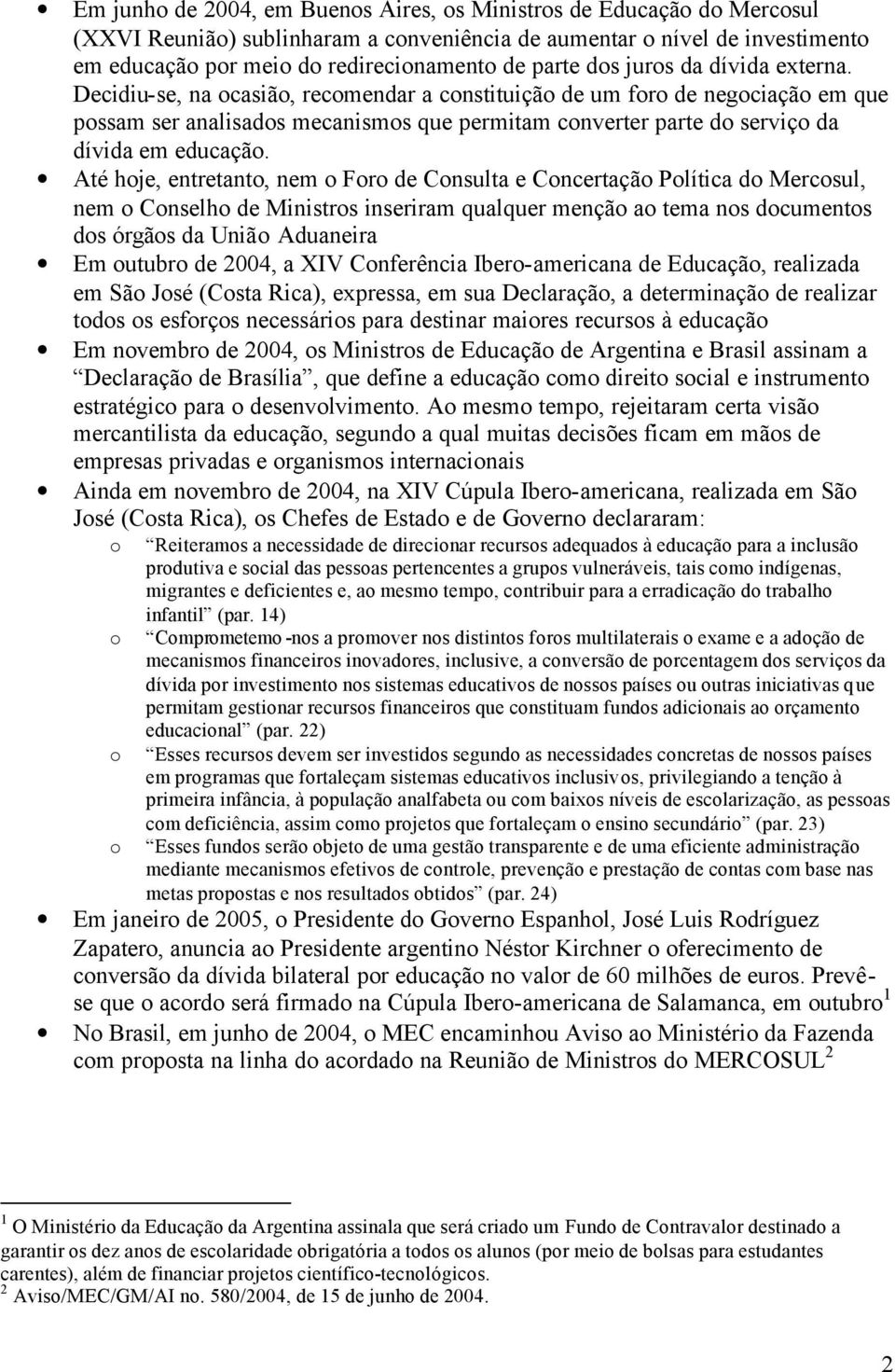 Decidiu-se, na ocasião, recomendar a constituição de um foro de negociação em que possam ser analisados mecanismos que permitam converter parte do serviço da dívida em educação.