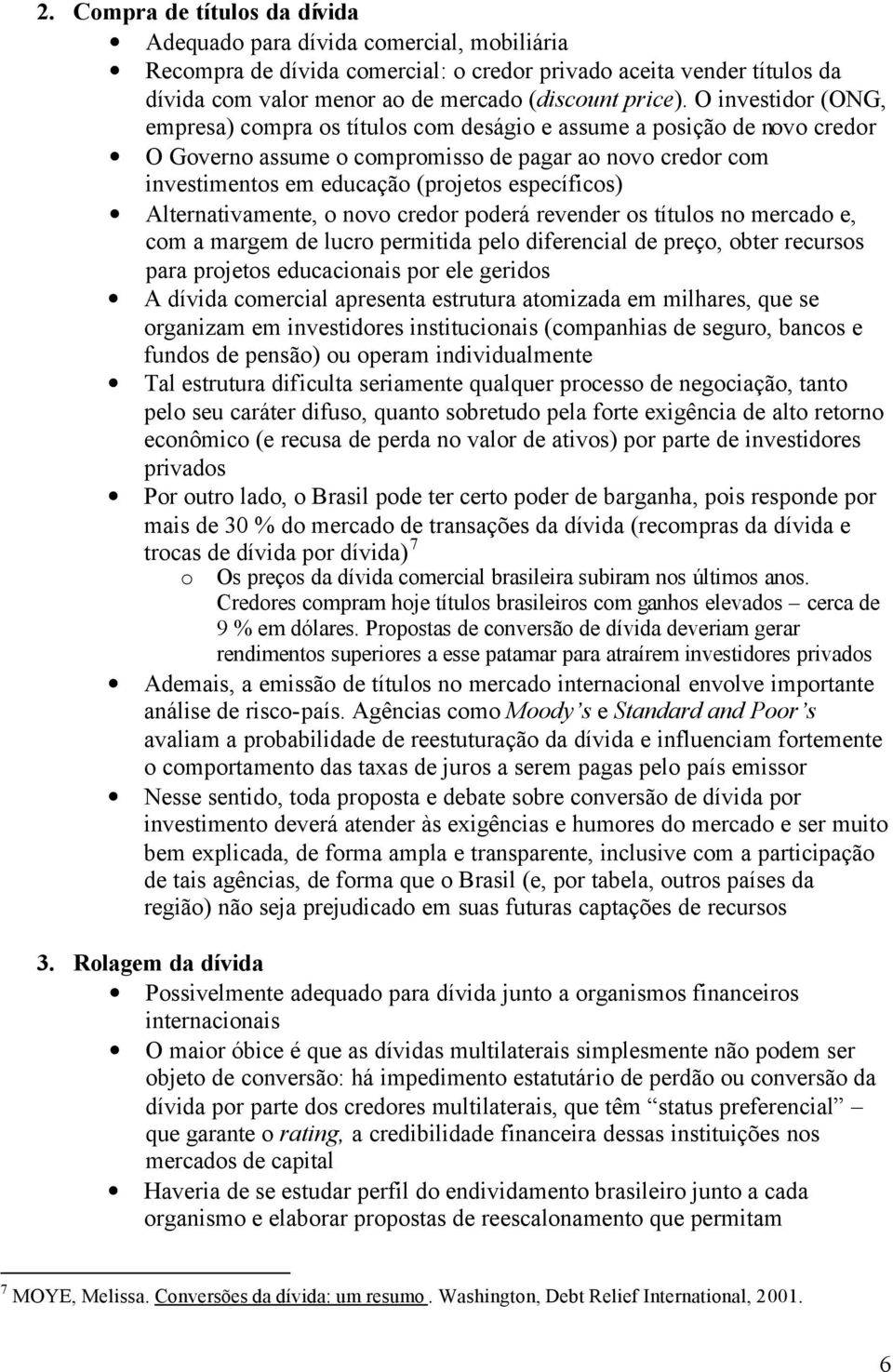 Alternativamente, o novo credor poderá revender os títulos no mercado e, com a margem de lucro permitida pelo diferencial de preço, obter recursos para projetos educacionais por ele geridos A dívida