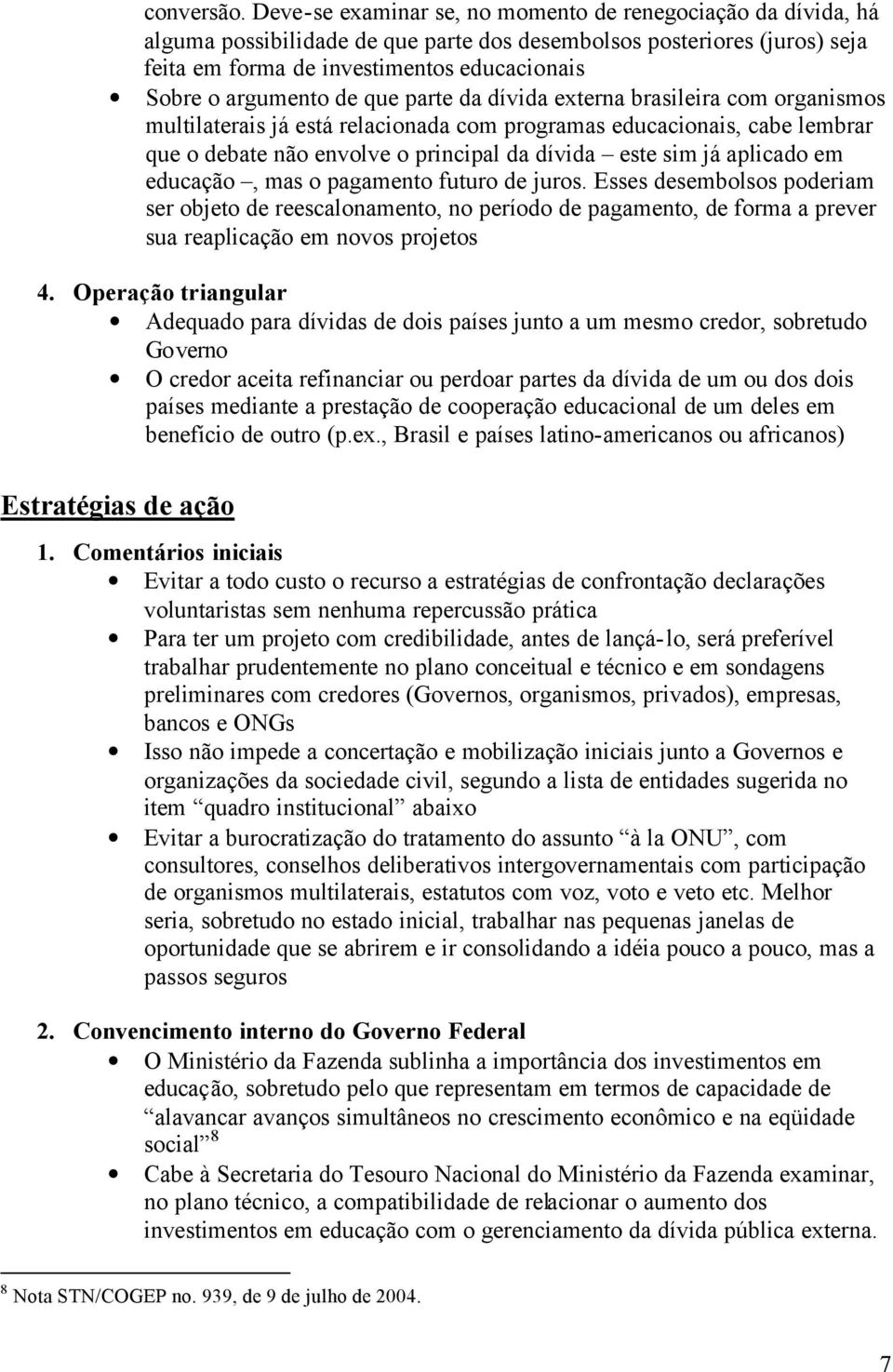 de que parte da dívida externa brasileira com organismos multilaterais já está relacionada com programas educacionais, cabe lembrar que o debate não envolve o principal da dívida este sim já aplicado