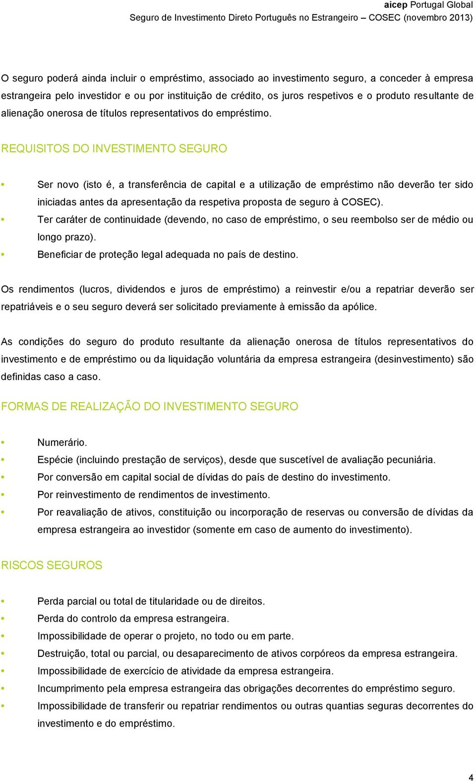 REQUISITOS DO INVESTIMENTO SEGURO Ser novo (isto é, a transferência de capital e a utilização de empréstimo não deverão ter sido iniciadas antes da apresentação da respetiva proposta de seguro à