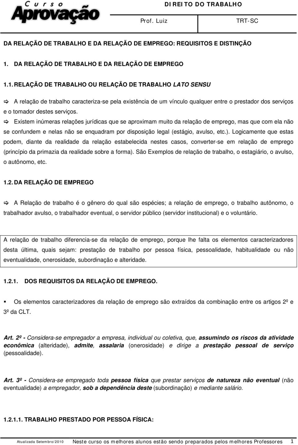 1. RELAÇÃO DE TRABALHO OU RELAÇÃO DE TRABALHO LATO SENSU A relação de trabalho caracteriza-se pela existência de um vínculo qualquer entre o prestador dos serviços e o tomador destes serviços.