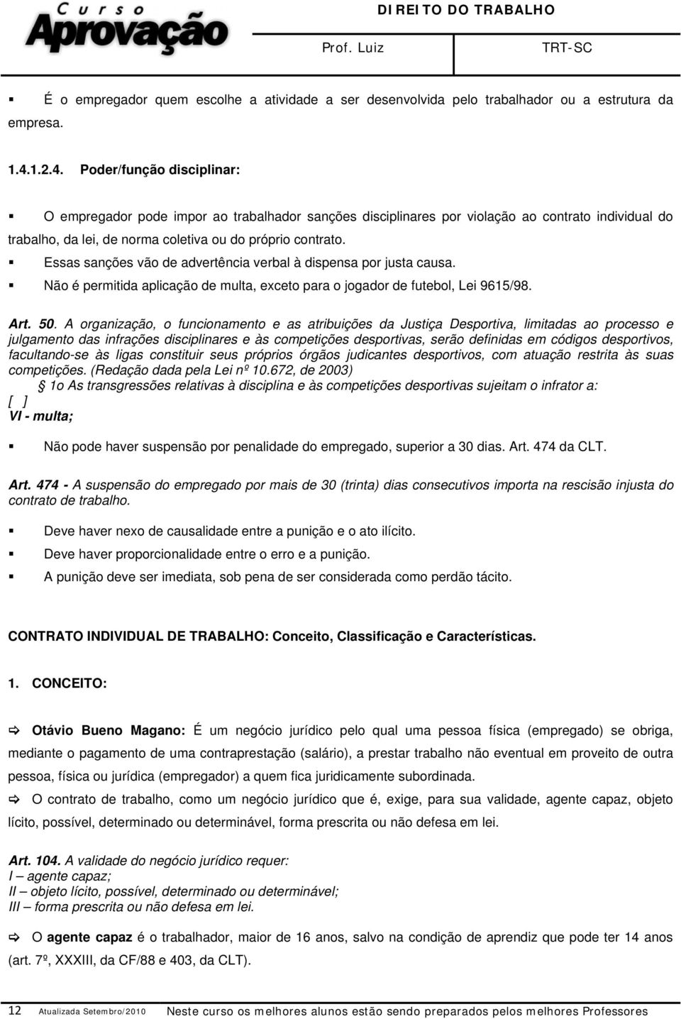 Essas sanções vão de advertência verbal à dispensa por justa causa. Não é permitida aplicação de multa, exceto para o jogador de futebol, Lei 9615/98. Art. 50.