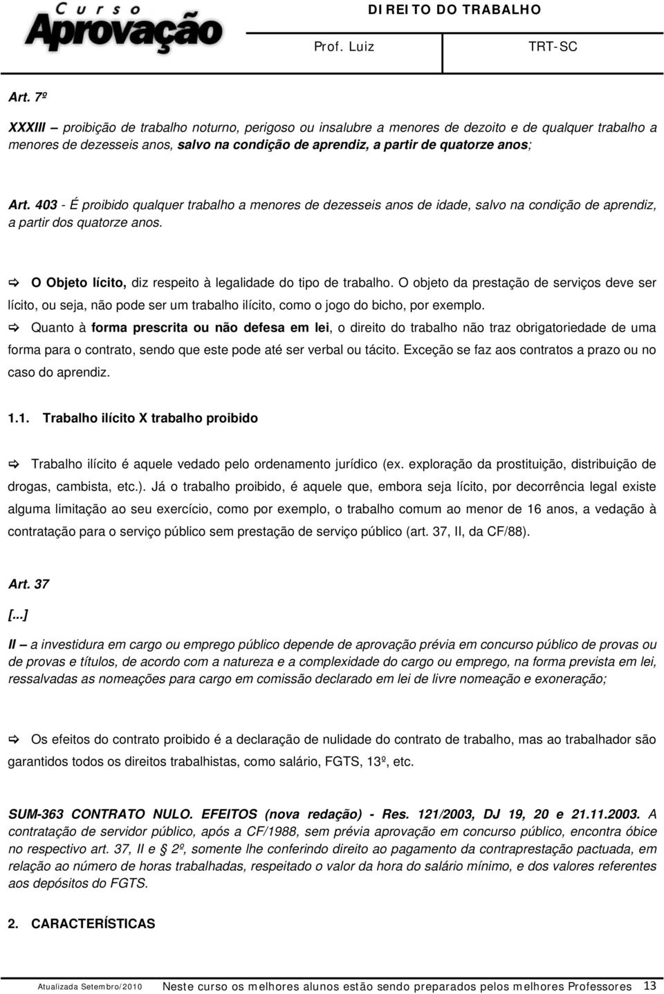 O objeto da prestação de serviços deve ser lícito, ou seja, não pode ser um trabalho ilícito, como o jogo do bicho, por exemplo.