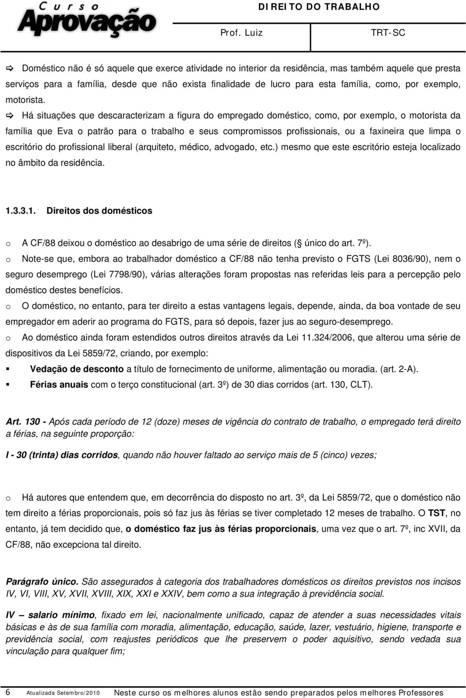 Há situações que descaracterizam a figura do empregado doméstico, como, por exemplo, o motorista da família que Eva o patrão para o trabalho e seus compromissos profissionais, ou a faxineira que