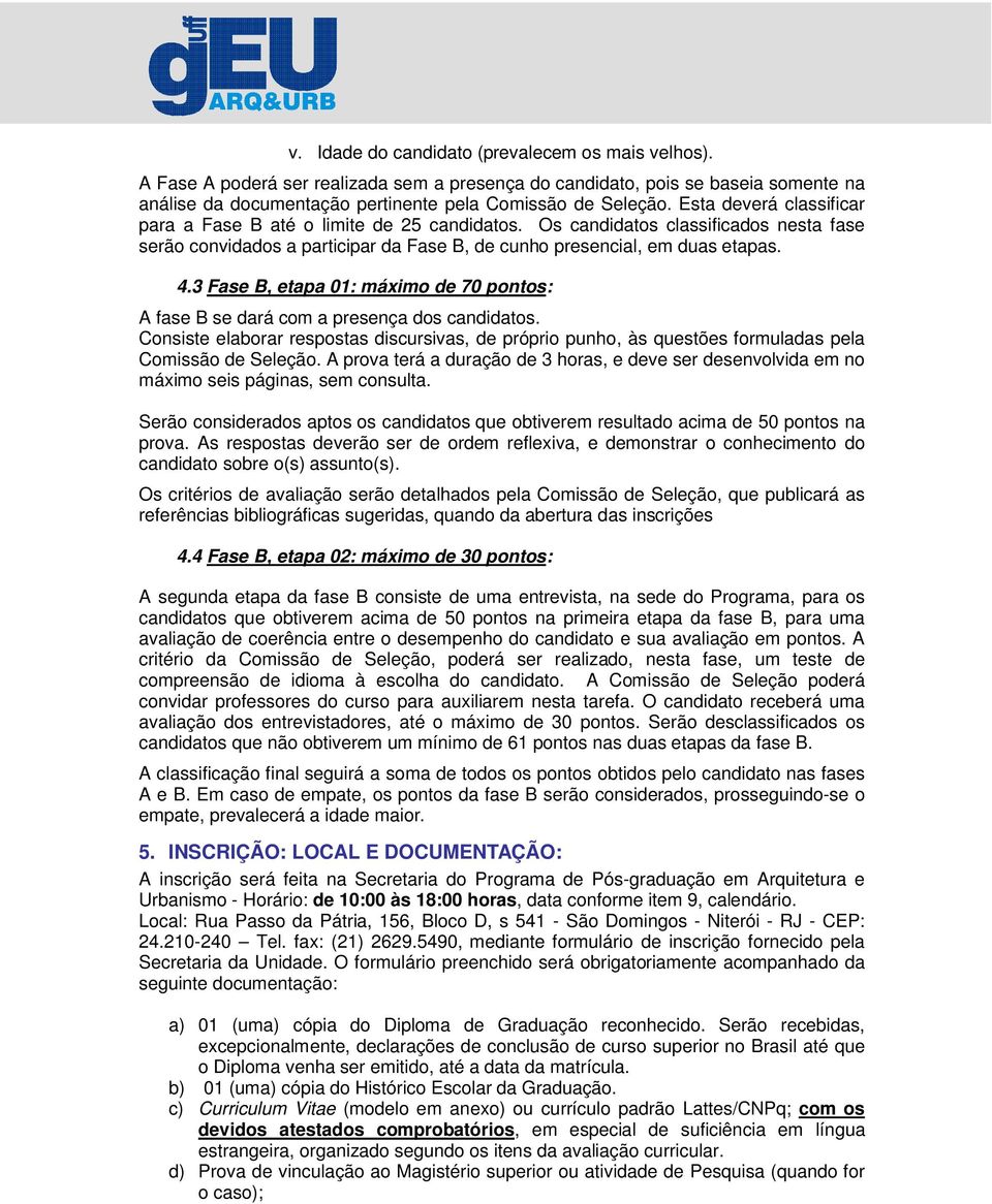 3 Fase B, etapa 01: máximo de 70 pontos: A fase B se dará com a presença dos candidatos. Consiste elaborar respostas discursivas, de próprio punho, às questões formuladas pela Comissão de Seleção.