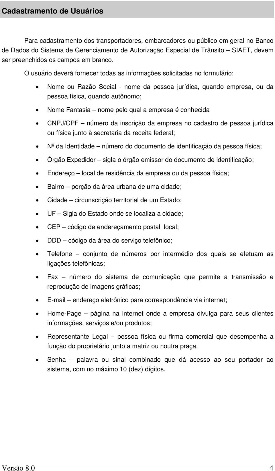 O usuário deverá fornecer todas as informações solicitadas no formulário: Nome ou Razão Social - nome da pessoa jurídica, quando empresa, ou da pessoa física, quando autônomo; Nome Fantasia nome pelo