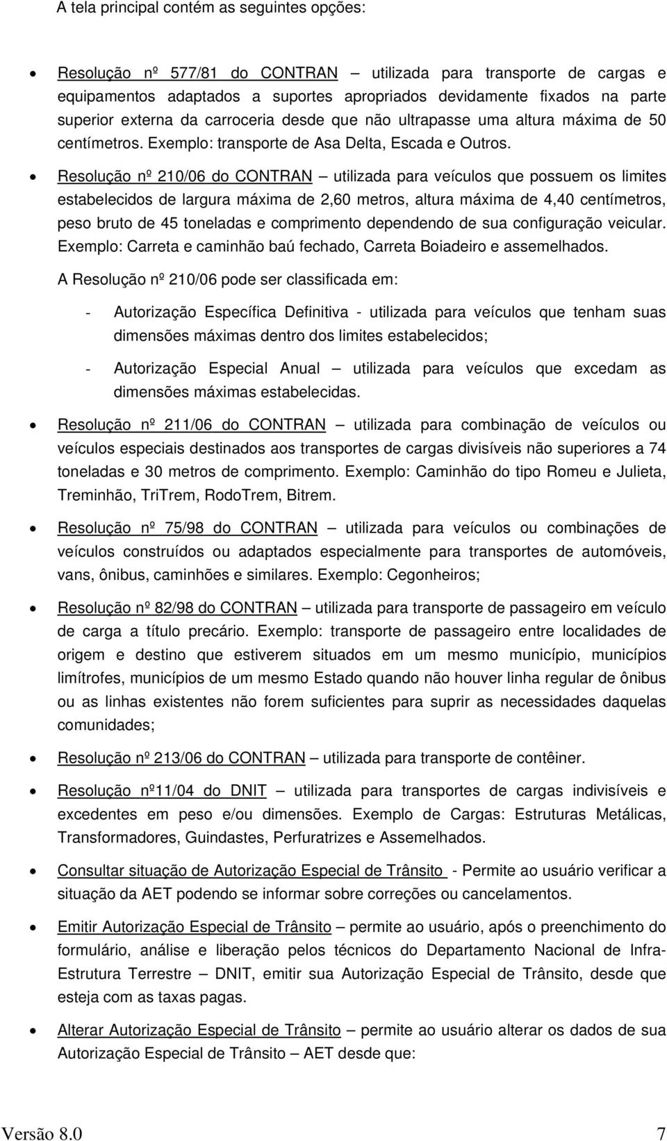 Resolução nº 210/06 do CONTRAN utilizada para veículos que possuem os limites estabelecidos de largura máxima de 2,60 metros, altura máxima de 4,40 centímetros, peso bruto de 45 toneladas e