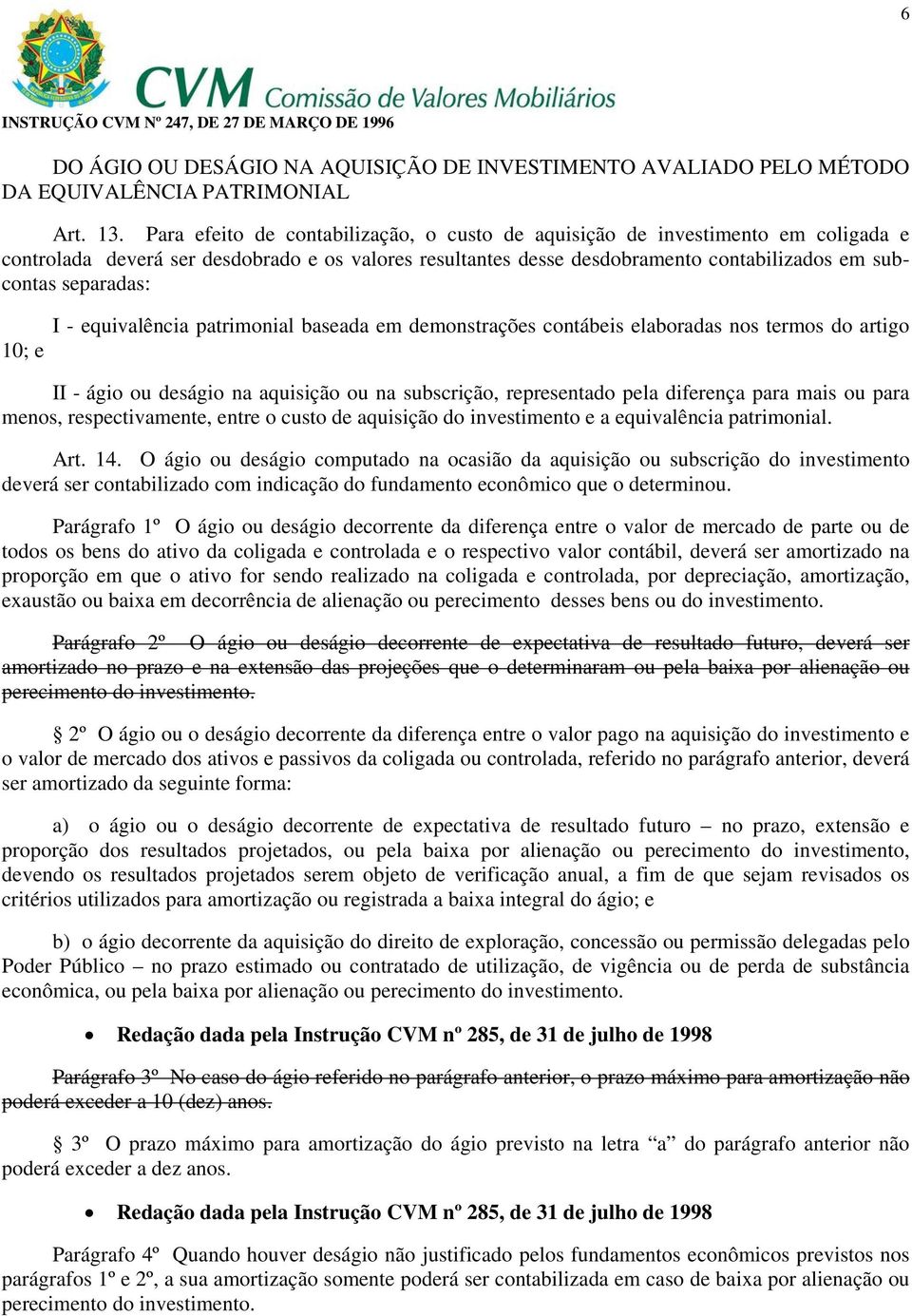 10; e I - equivalência patrimonial baseada em demonstrações contábeis elaboradas nos termos do artigo II - ágio ou deságio na aquisição ou na subscrição, representado pela diferença para mais ou para