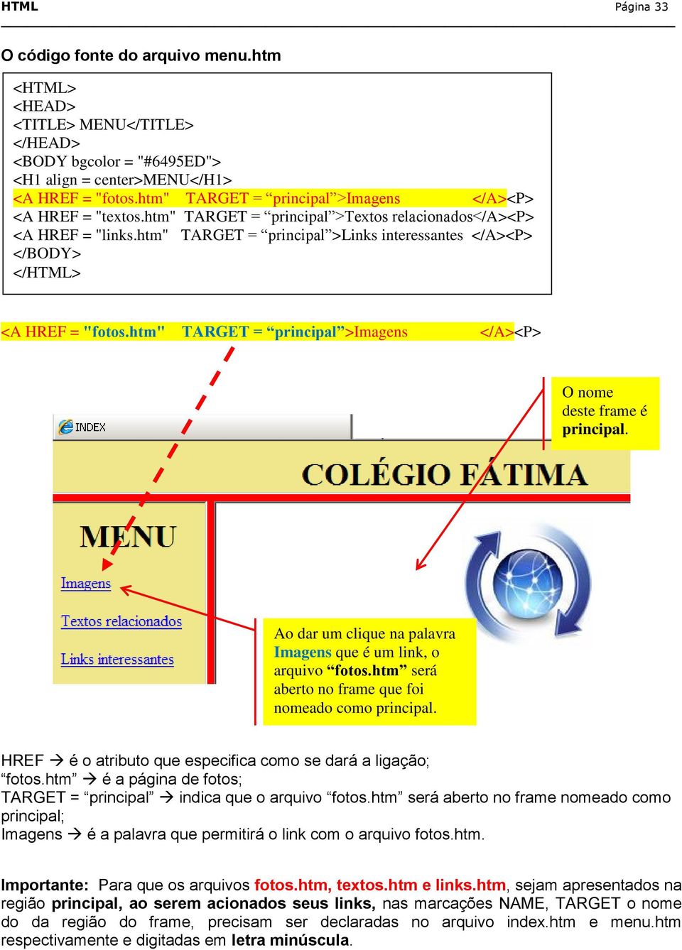 htm" TARGET = principal >Links interessantes </A><P> </BODY> </HTML> <A HREF = "fotos.htm" TARGET = principal >Imagens </A><P> O nome deste frame é principal.