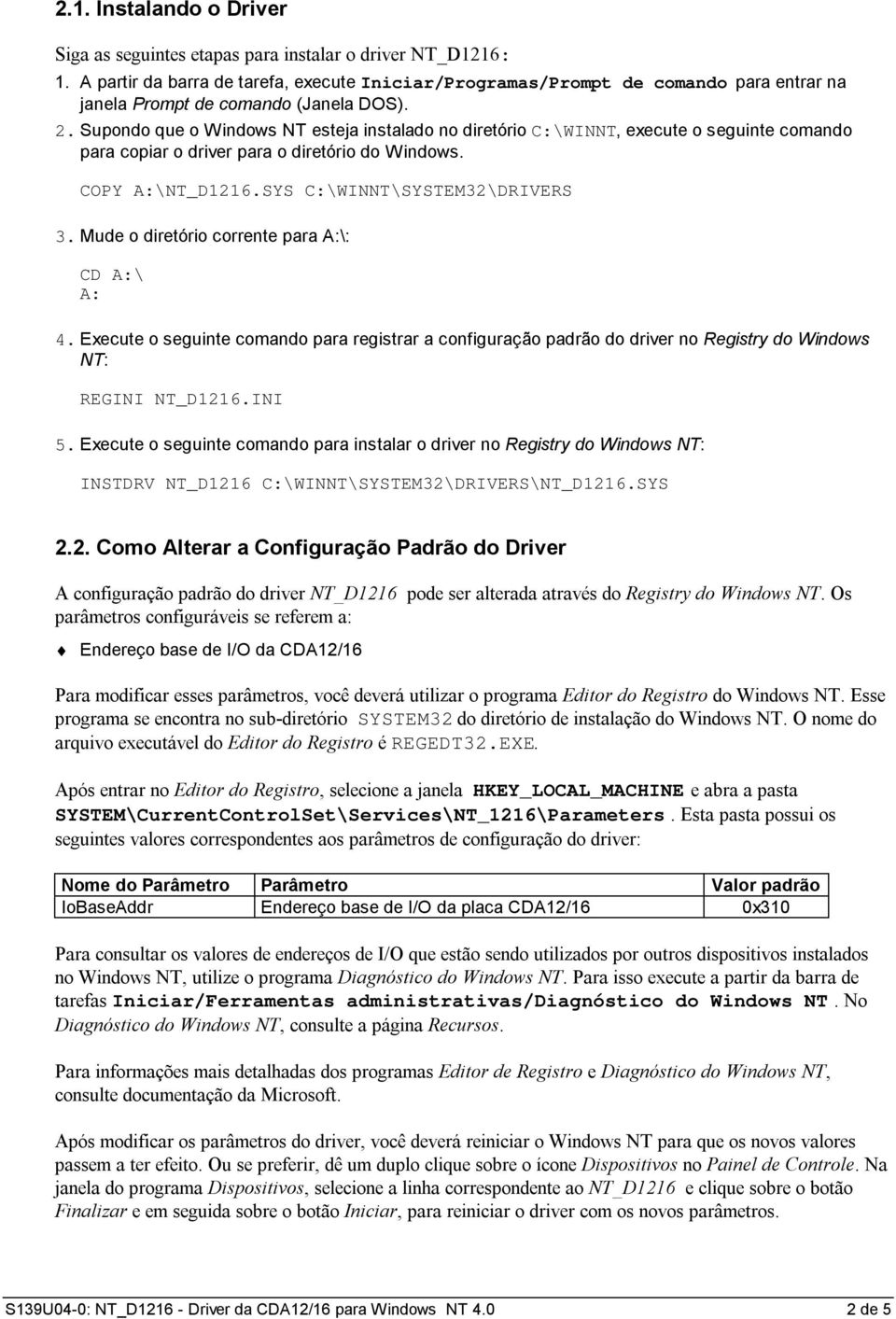 Supondo que o Windows NT esteja instalado no diretório C:\WINNT, execute o seguinte comando para copiar o driver para o diretório do Windows. COPY A:\NT_D1216.SYS C:\WINNT\SYSTEM32\DRIVERS 3.