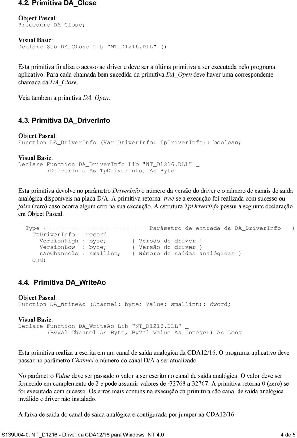 Para cada chamada bem sucedida da primitiva DA_Open deve haver uma correspondente chamada da DA_Close. Veja também a primitiva DA_Open. 4.3.