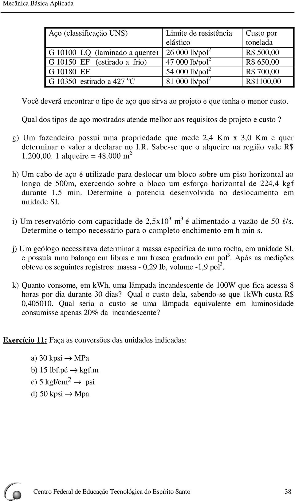 Qual dos tipos de aço mostrados atende melhor aos requisitos de projeto e custo? g) Um fazendeiro possui uma propriedade que mede 2,4 Km x 3,0 Km e quer determinar o valor a declarar no I.R.