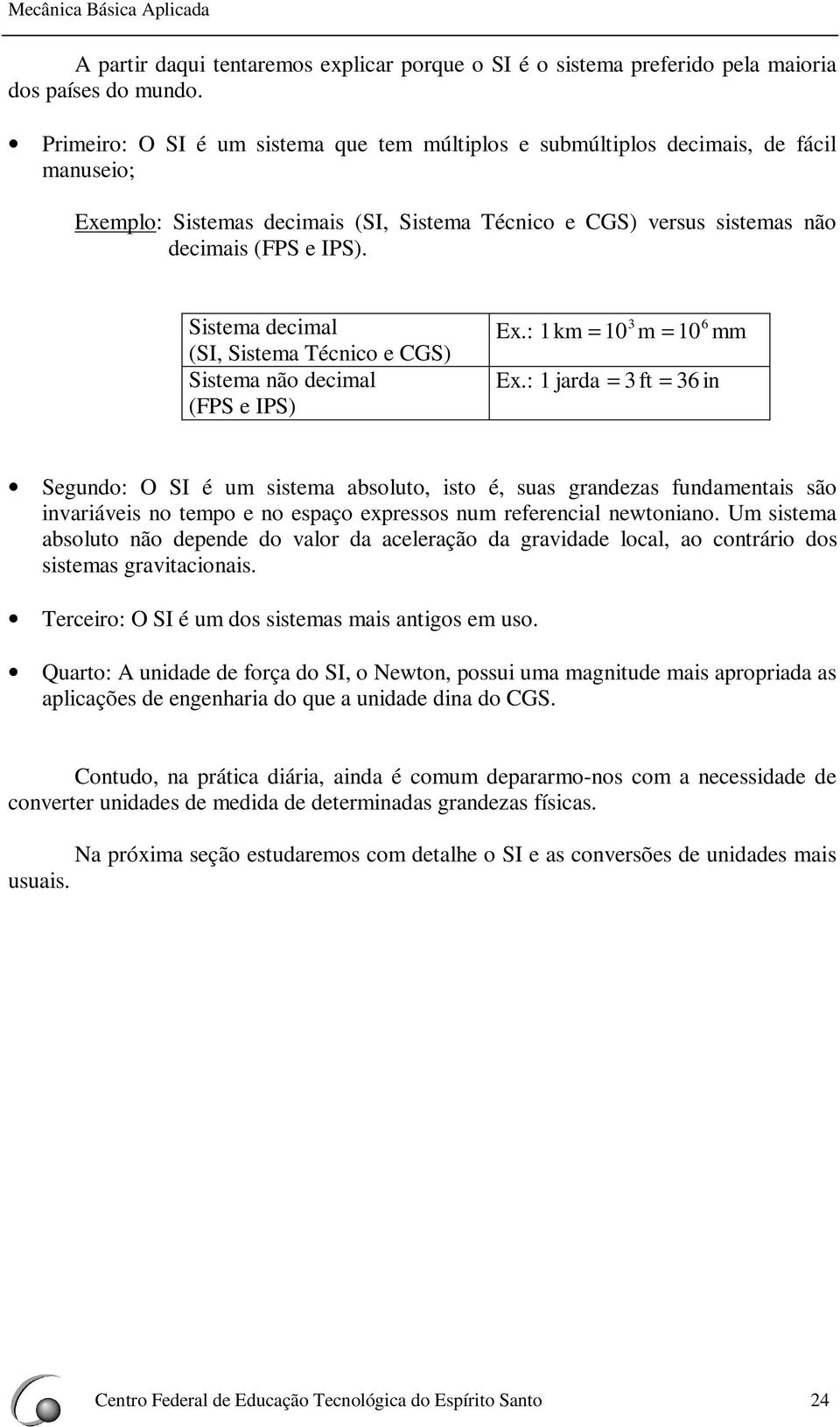 Sistema decimal (SI, Sistema Técnico e CGS) Sistema não decimal (FPS e IPS) Ex.: 1km = 10 3 m = 10 Ex.