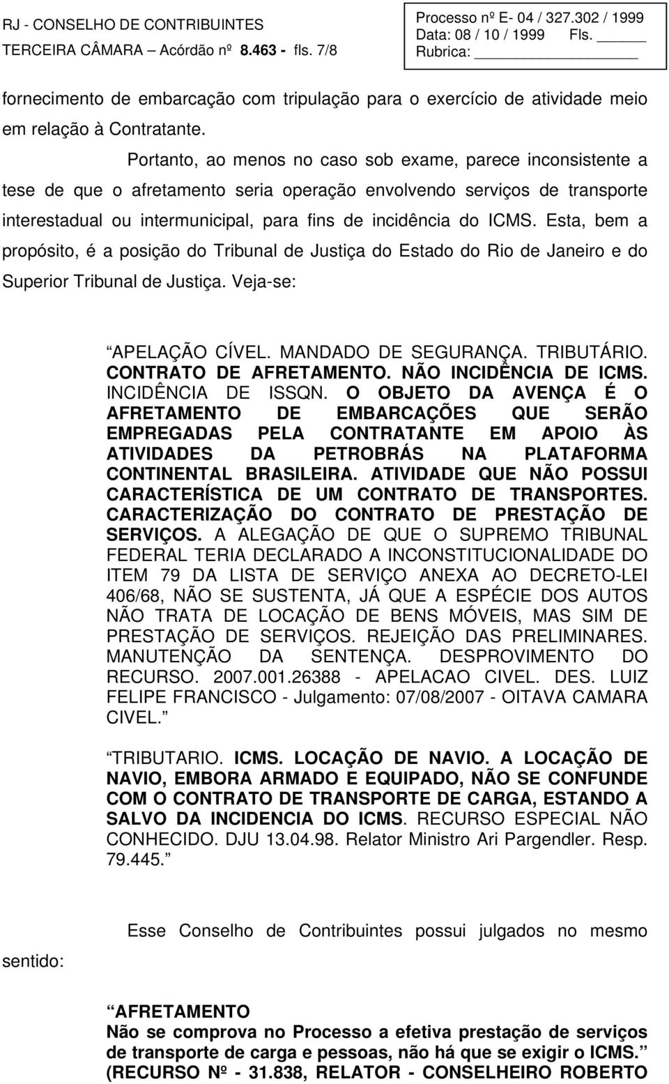ICMS. Esta, bem a propósito, é a posição do Tribunal de Justiça do Estado do Rio de Janeiro e do Superior Tribunal de Justiça. Veja-se: APELAÇÃO CÍVEL. MANDADO DE SEGURANÇA. TRIBUTÁRIO.