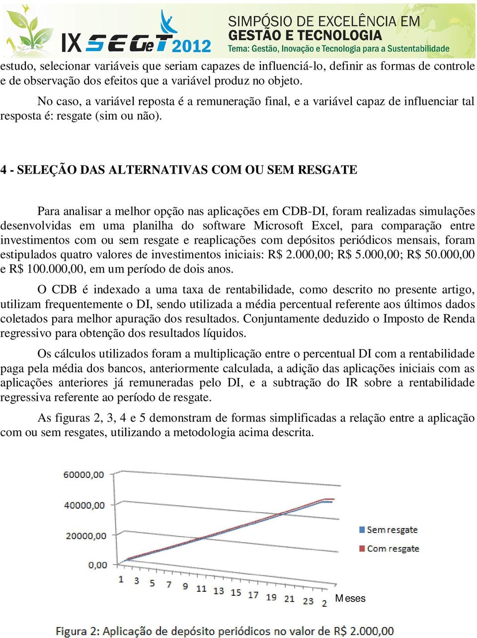 4 - SELEÇÃO DAS ALTERNATIVAS COM OU SEM RESGATE Para analisar a melhor opção nas aplicações em CDB-DI, foram realizadas simulações desenvolvidas em uma planilha do software Microsoft Excel, para