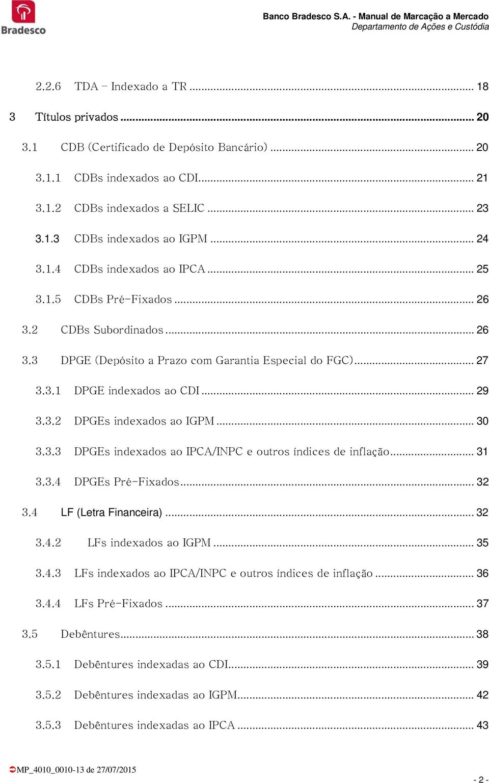 .. 30 3.3.3 DPGEs indexados ao IPCA/INPC e outros índices de inflação... 3 3.3.4 DPGEs Pré-Fixados... 32 3.4 LF (Letra Financeira... 32 3.4.2 LFs indexados ao IGPM... 35 3.4.3 LFs indexados ao IPCA/INPC e outros índices de inflação.