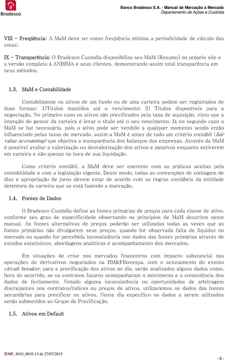 MaM e Contabilidade Contabilmente os ativos de um fundo ou de uma carteira podem ser registrados de duas formas: Títulos mantidos até o vencimento; 2 Títulos disponíveis para a negociação.