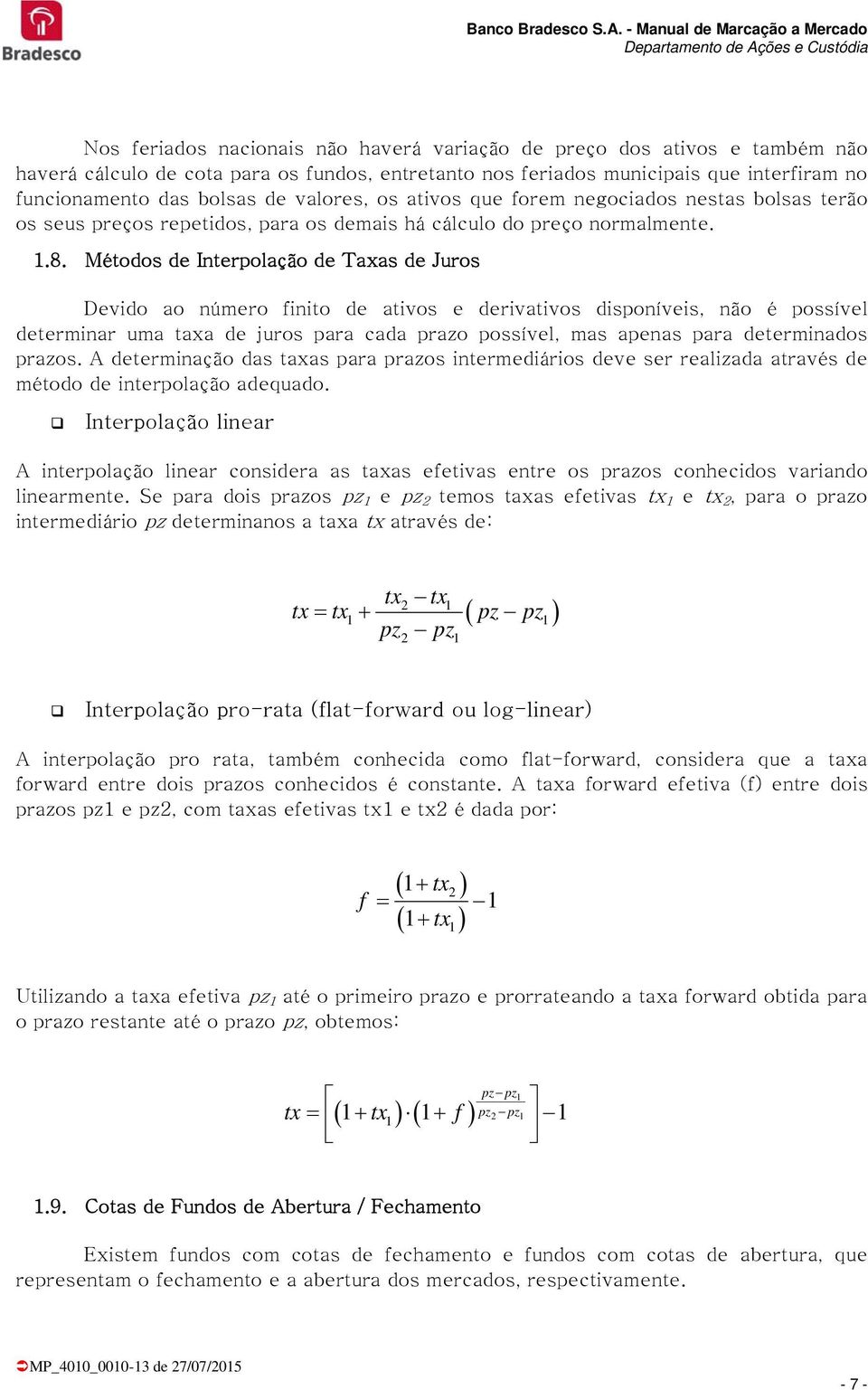 Métodos de Interpolação de Taxas de Juros Devido ao número finito de ativos e derivativos disponíveis, não é possível determinar uma taxa de juros para cada prazo possível, mas apenas para