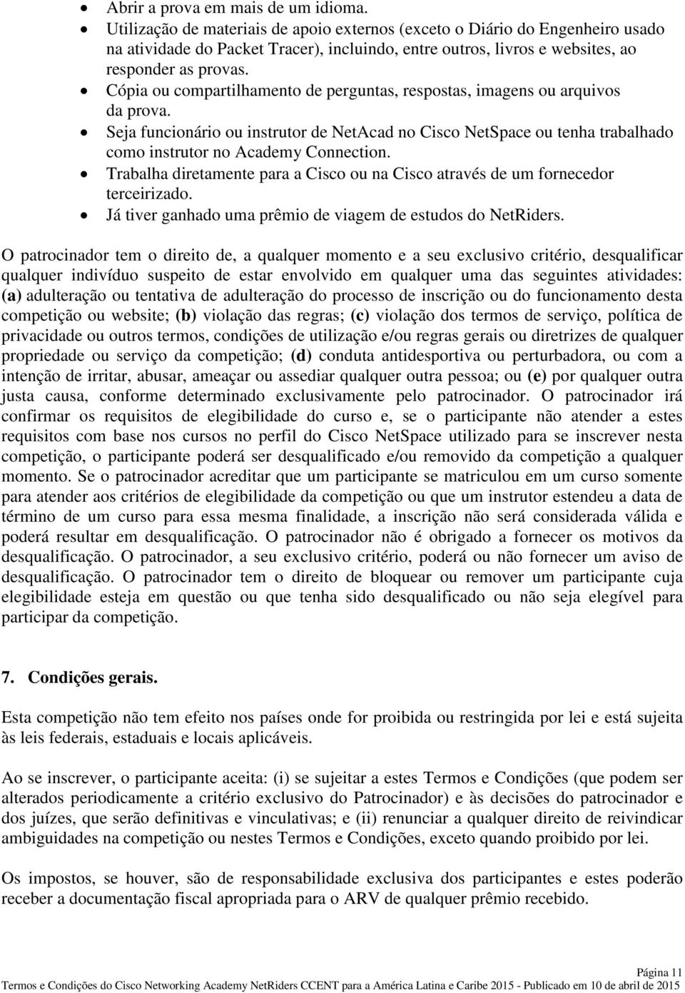 Cópia ou compartilhamento de perguntas, respostas, imagens ou arquivos da prova. Seja funcionário ou instrutor de NetAcad no Cisco NetSpace ou tenha trabalhado como instrutor no Academy Connection.