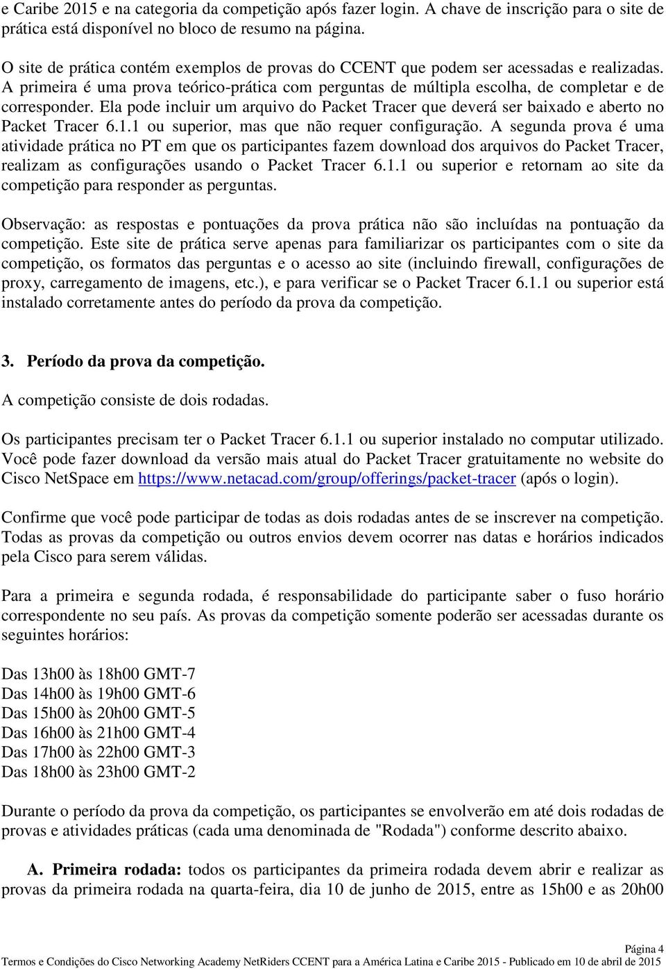 Ela pode incluir um arquivo do Packet Tracer que deverá ser baixado e aberto no Packet Tracer 6.1.1 ou superior, mas que não requer configuração.