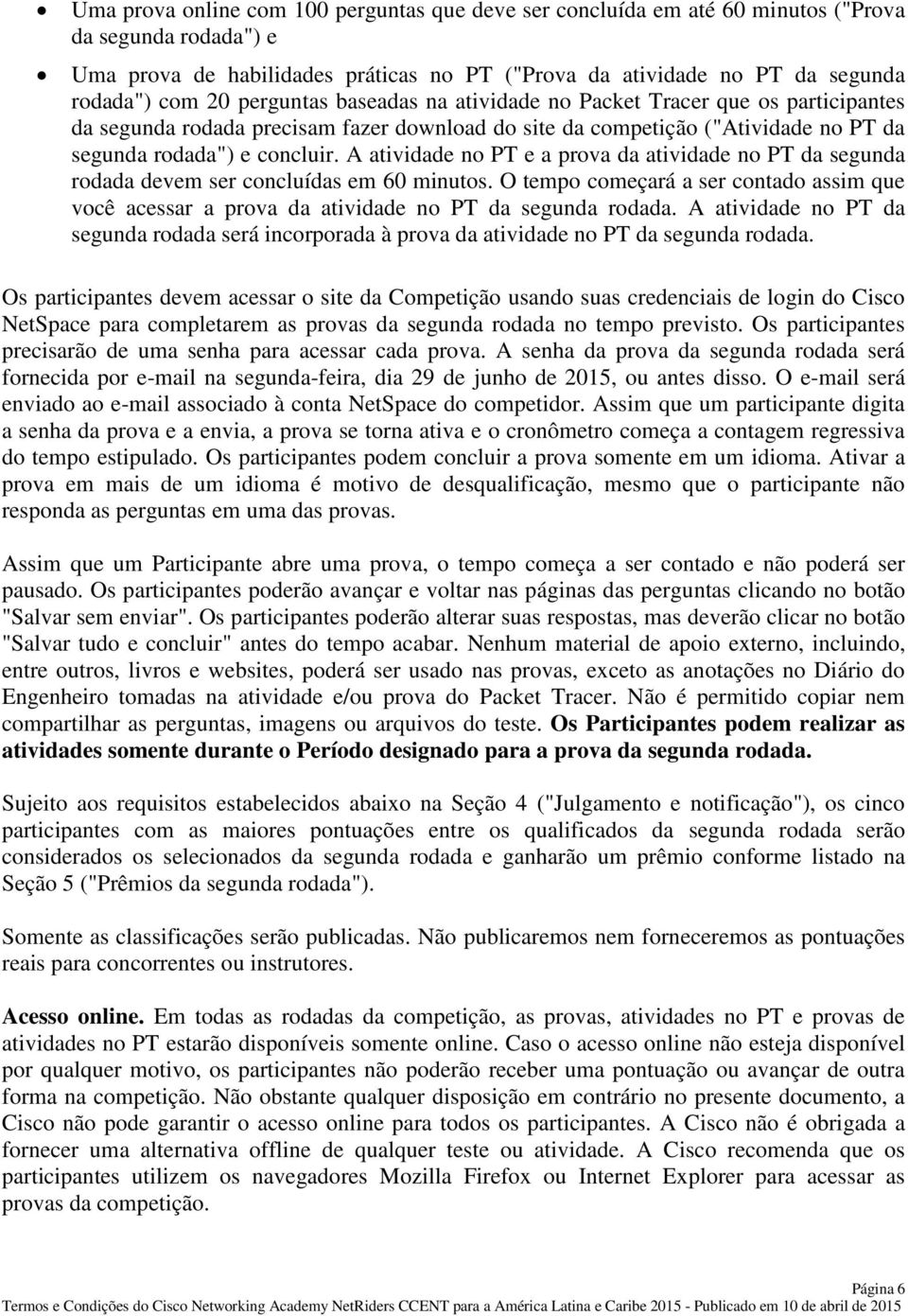 A atividade no PT e a prova da atividade no PT da segunda rodada devem ser concluídas em 60 minutos. O tempo começará a ser contado assim que você acessar a prova da atividade no PT da segunda rodada.