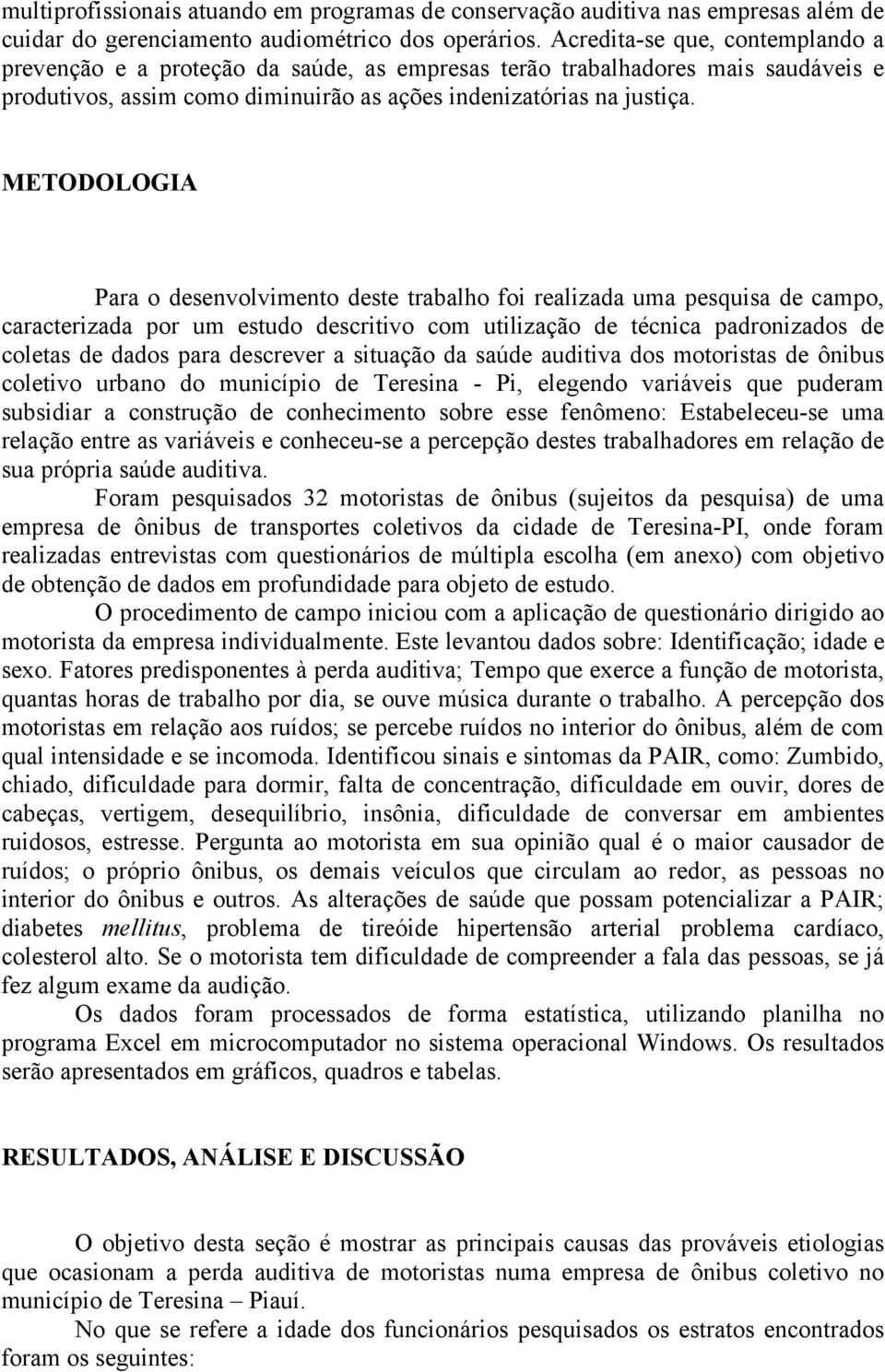 METODOLOGIA Para o desenvolvimento deste trabalho foi realizada uma pesquisa de campo, caracterizada por um estudo descritivo com utilização de técnica padronizados de coletas de dados para descrever