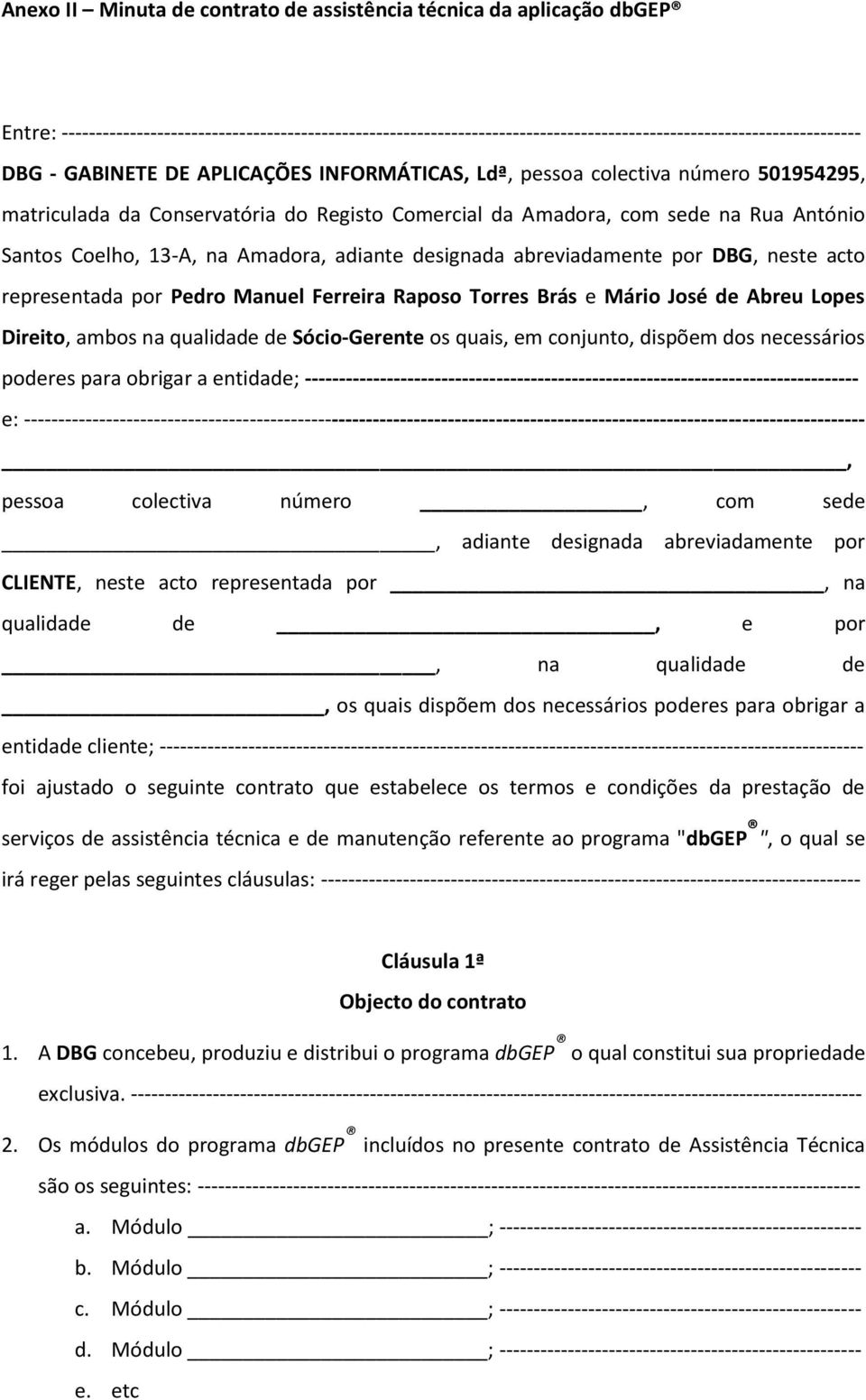 adiante designada abreviadamente por DBG, neste acto representada por Pedro Manuel Ferreira Raposo Torres Brás e Mário José de Abreu Lopes Direito, ambos na qualidade de Sócio-Gerente os quais, em