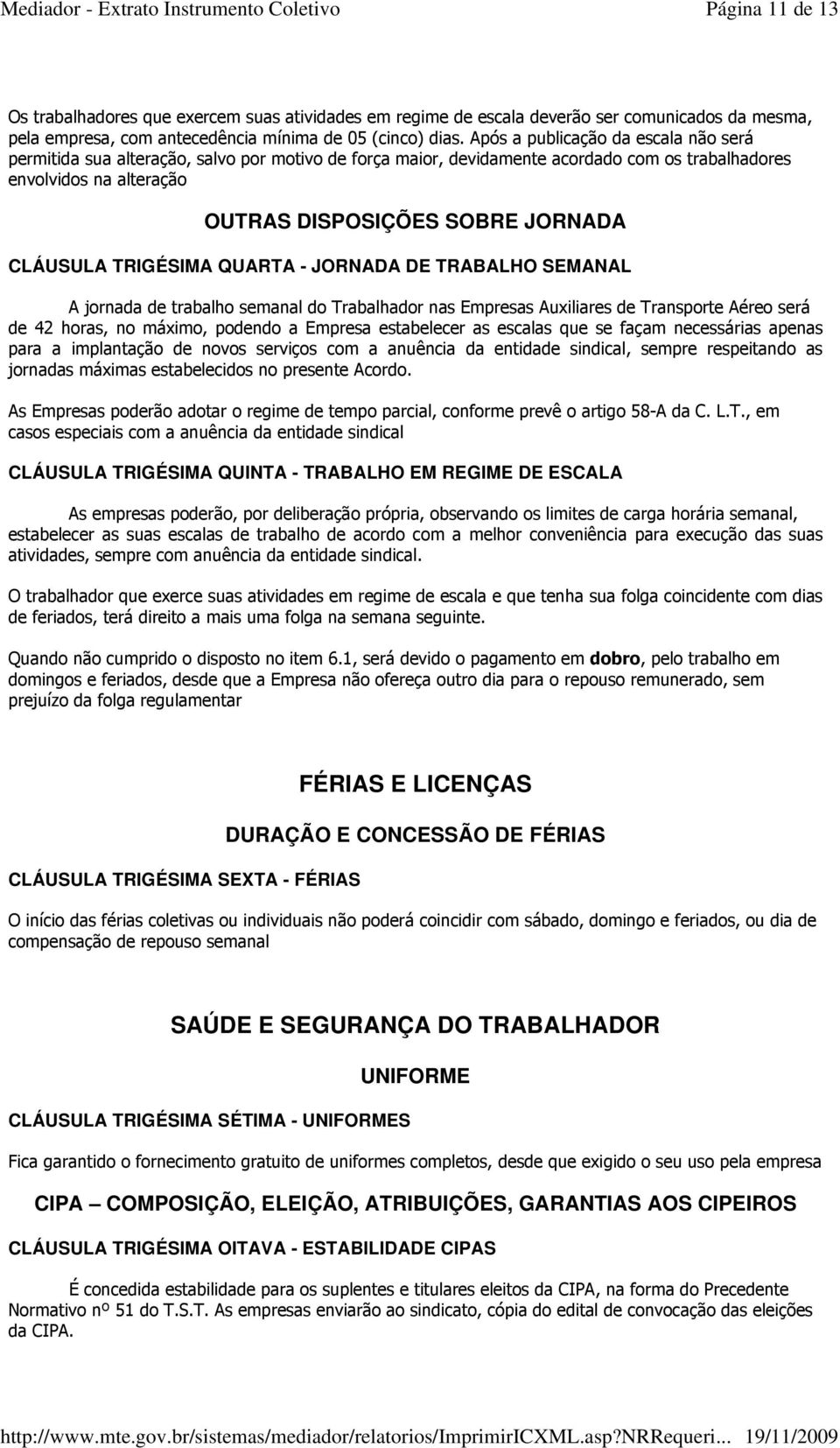 CLÁUSULA TRIGÉSIMA QUARTA - JORNADA DE TRABALHO SEMANAL A jornada de trabalho semanal do Trabalhador nas Empresas Auxiliares de Transporte Aéreo será de 42 horas, no máximo, podendo a Empresa