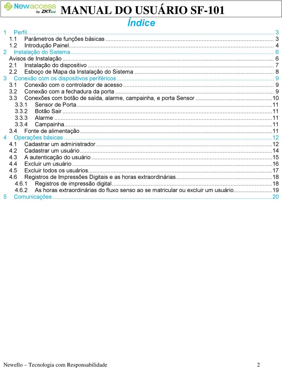 ..10 3.3.1 Sensor de Porta...11 3.3.2 Botão Sair...11 3.3.3 Alarme...11 3.3.4 Campainha...11 3.4 Fonte de alimentação...11 4 Operações básicas...12 4.1 Cadastrar um administrador...12 4.2 Cadastrar um usuário.